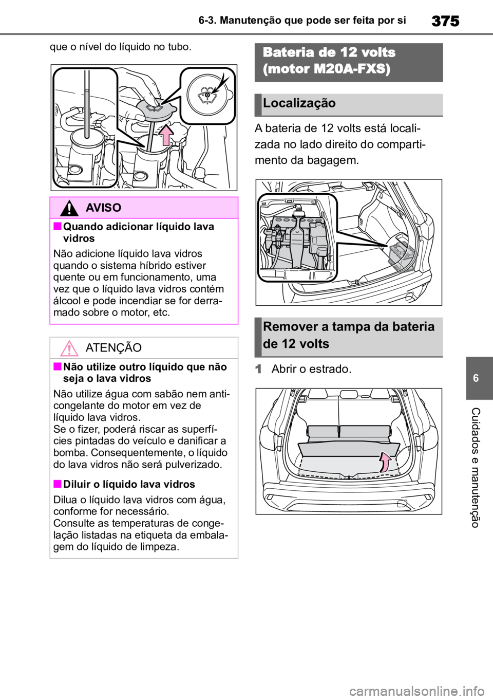 TOYOTA COROLLA CROSS 2023 Manual de utilização (in Portuguese) 375
6
6-3. Manutenção que pode ser feita por si
Cuidados e manutenção
que o nível do líquido no tubo.
A bateria de 12 volts está locali
-
zada no lado direito do comparti -
mento da bagagem.
1 TOYOTA COROLLA CROSS 2023 Manual de utilização (in Portuguese) 375
6
6-3. Manutenção que pode ser feita por si
Cuidados e manutenção
que o nível do líquido no tubo.
A bateria de 12 volts está locali
-
zada no lado direito do comparti -
mento da bagagem.
1
