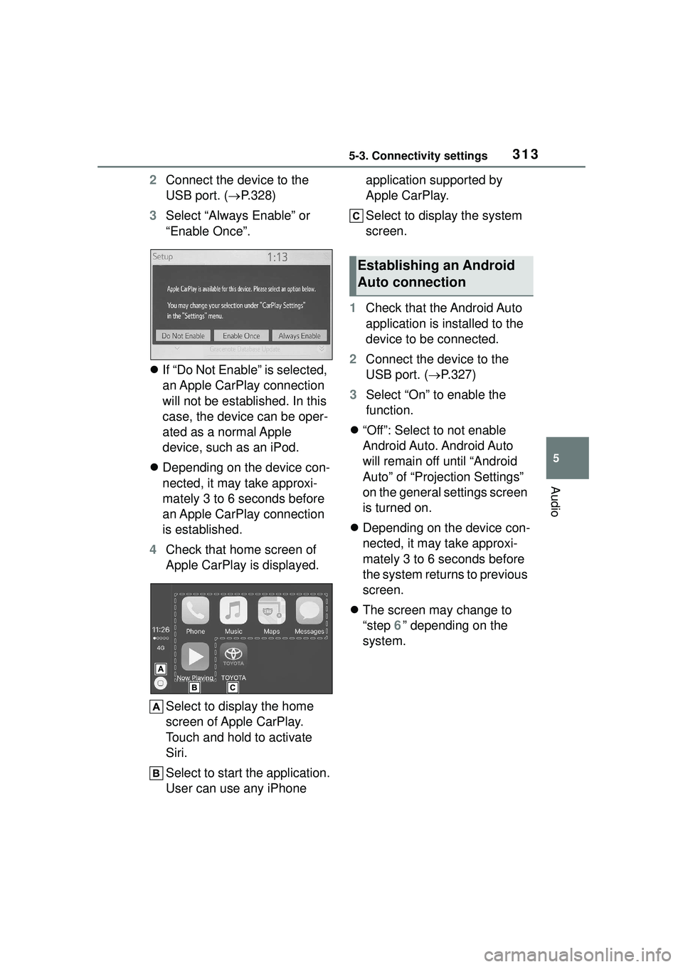 TOYOTA COROLLA CROSS 2022 Owners Manual 3135-3. Connectivity settings
5
Audio
2Connect the device to the
USB port. ( P.328)
3 Select “Always Enable” or
“Enable Once”.
If “Do Not Enable” is selected,
an Apple CarPlay co TOYOTA COROLLA CROSS 2022 Owners Manual 3135-3. Connectivity settings
5
Audio
2Connect the device to the
USB port. ( P.328)
3 Select “Always Enable” or
“Enable Once”.
If “Do Not Enable” is selected,
an Apple CarPlay co