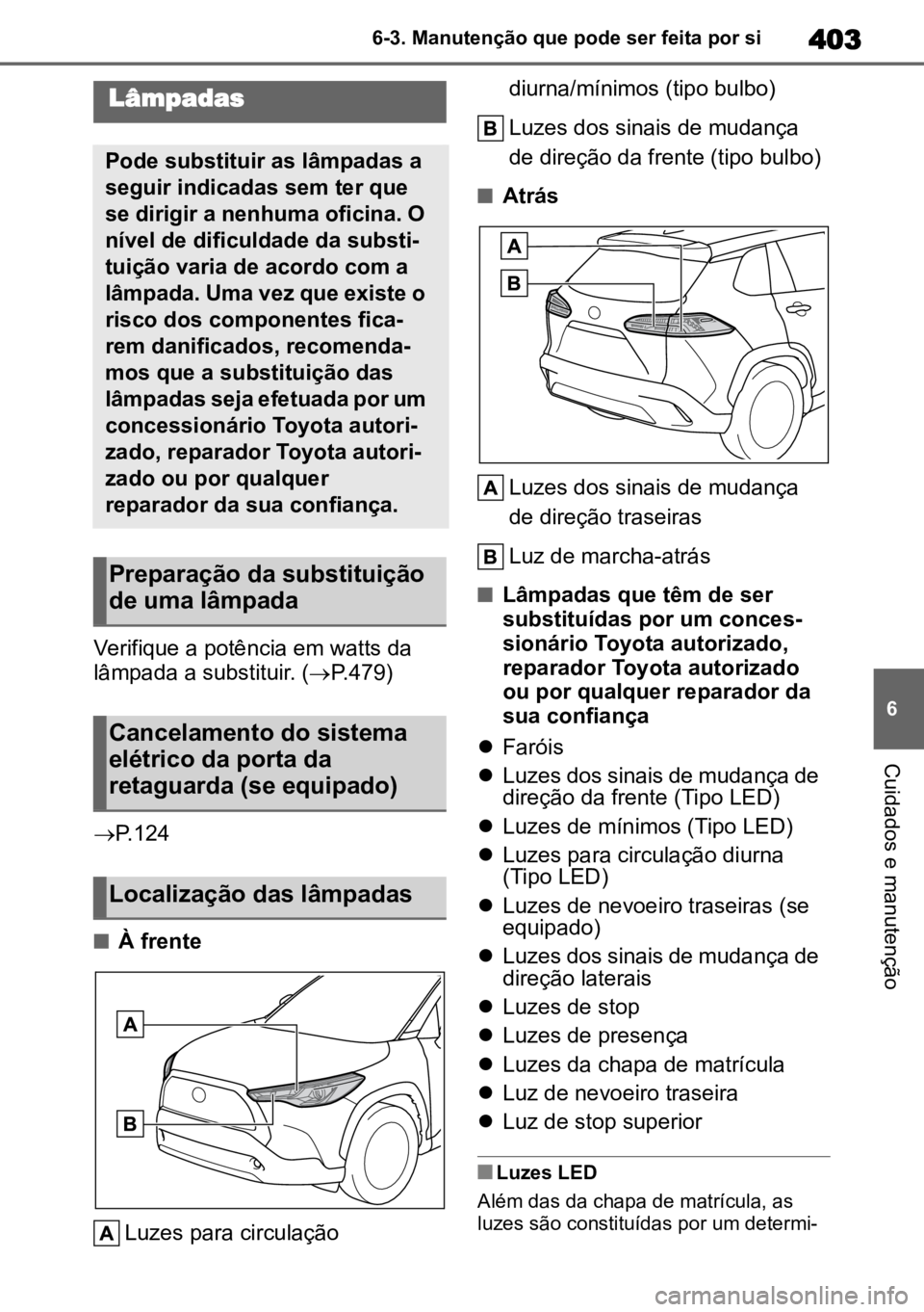 TOYOTA COROLLA CROSS 2022 Manual de utilização (in Portuguese) 403
6
6-3. Manutenção que pode ser feita por si
Cuidados e manutenção
Verifique a potência em watts da
lâmpada a substituir. ( P.479)
P.124
nÀ frente
Luzes para circulação diurna/mí TOYOTA COROLLA CROSS 2022 Manual de utilização (in Portuguese) 403
6
6-3. Manutenção que pode ser feita por si
Cuidados e manutenção
Verifique a potência em watts da
lâmpada a substituir. ( P.479)
P.124
nÀ frente
Luzes para circulação diurna/mí