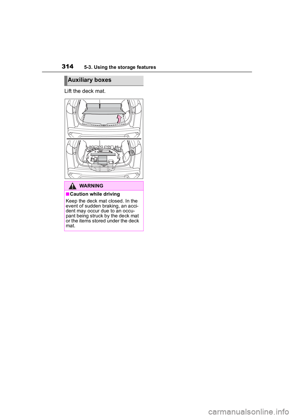 TOYOTA COROLLA CROSS HYBRID 2023  Owners Manual 3145-3. Using the storage features
Lift the deck mat.
Auxiliary boxes
WARNING
■Caution while driving
Keep the deck mat  closed. In the 
event of sudden braking, an acci-
dent may occur due to an occ