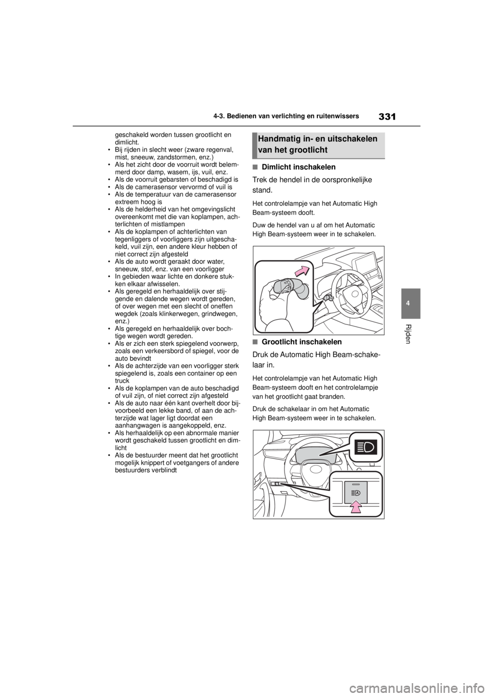 TOYOTA COROLLA HATCHBACK 2021  Instructieboekje (in Dutch) 331
4
4-3. Bedienen van verlichting en ruitenwissers
Rijden
COROLLA_TMUK_EE geschakeld worden tussen grootlicht en 
dimlicht.
• Bij rijden in slecht weer (zware regenval,  mist, sneeuw, zandstormen,