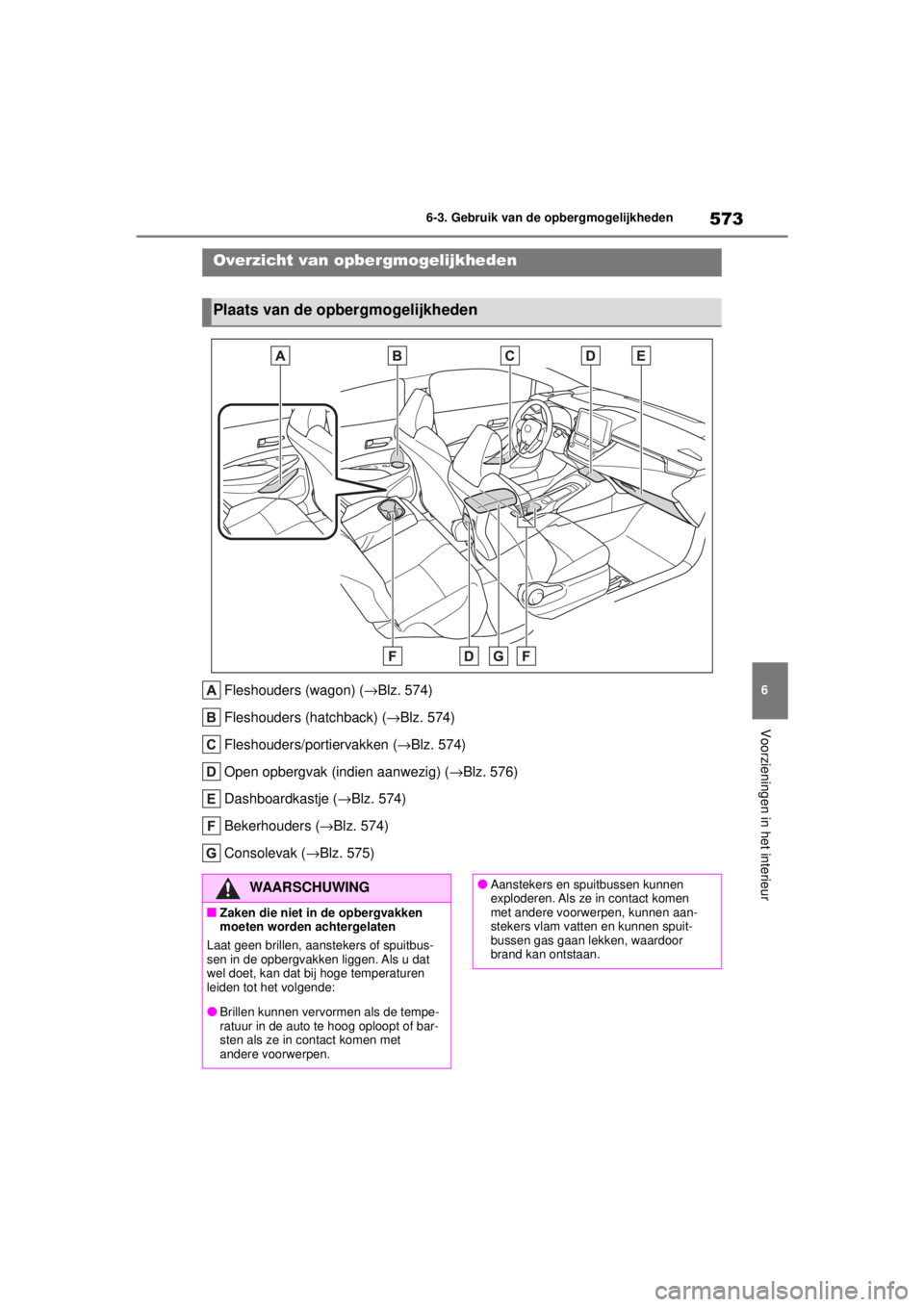 TOYOTA COROLLA HATCHBACK 2021 Instructieboekje (in Dutch) 573
6
6-3. Gebruik van de opbergmogelijkheden
Voorzieningen in het interieur
COROLLA_TMUK_EE
6-3.Gebruik van de opbergmogelijkheden
Fleshouders (wagon) (→Blz. 574)
Fleshouders (hatchback) ( →Blz. TOYOTA COROLLA HATCHBACK 2021 Instructieboekje (in Dutch) 573
6
6-3. Gebruik van de opbergmogelijkheden
Voorzieningen in het interieur
COROLLA_TMUK_EE
6-3.Gebruik van de opbergmogelijkheden
Fleshouders (wagon) (→Blz. 574)
Fleshouders (hatchback) ( →Blz.