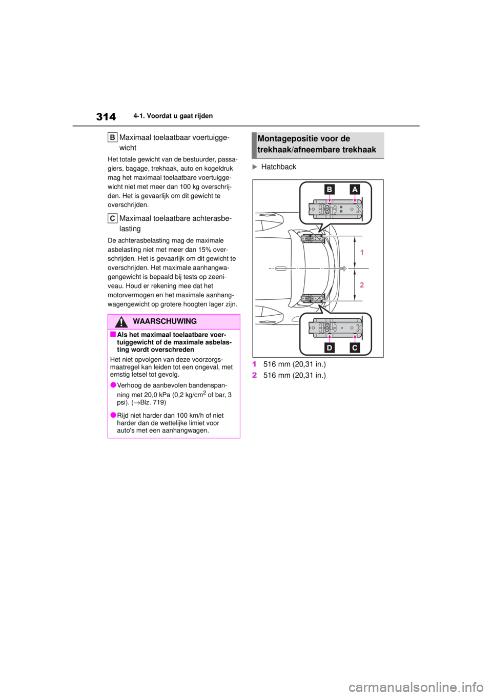 TOYOTA COROLLA HATCHBACK 2020  Instructieboekje (in Dutch) 314
COROLLA_TMUK_EE4-1. Voordat u gaat rijden
Maximaal toelaatbaar voertuigge-
wicht
Het totale gewicht van de bestuurder, passa-
giers, bagage, trekhaak, auto en kogeldruk 
mag het maximaal toelaatba