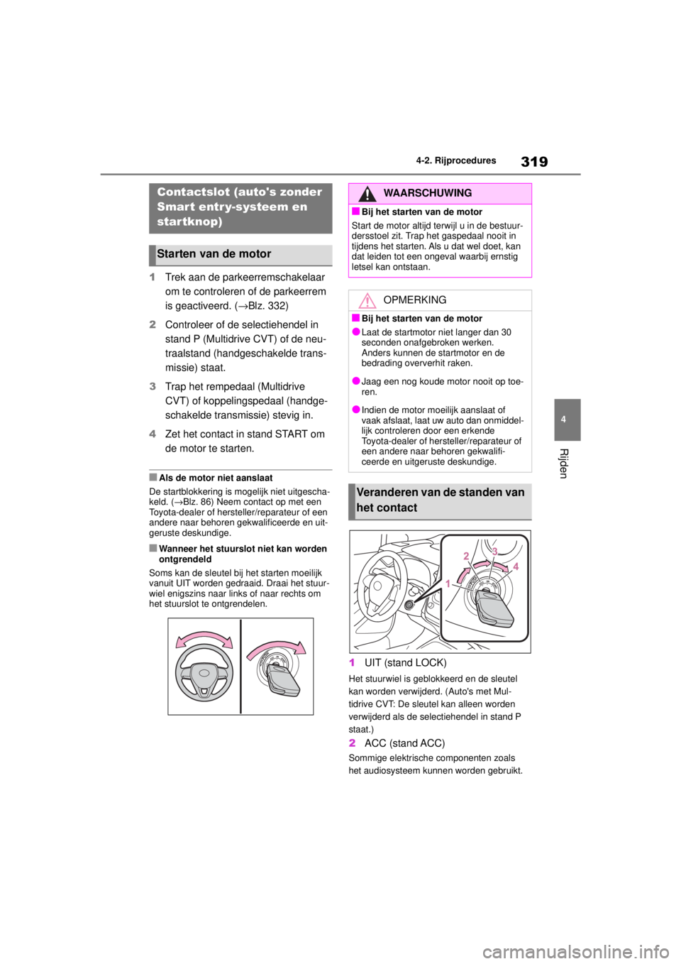 TOYOTA COROLLA HATCHBACK 2020  Instructieboekje (in Dutch) 319
4
COROLLA_TMUK_EE 4-2. Rijprocedures
Rijden
4-2.Rijprocedures
1
Trek aan de parkeerremschakelaar 
om te controleren of de parkeerrem 
is geactiveerd. ( →Blz. 332)
2 Controleer of de selectiehend