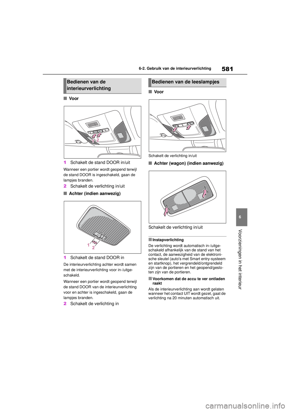 TOYOTA COROLLA HATCHBACK 2020  Instructieboekje (in Dutch) 581
6
COROLLA_TMUK_EE 6-2. Gebruik van de interieurverlichting
Voorzieningen in het interieur
■Vo o r
1 Schakelt de stand DOOR in/uit
Wanneer een portier wordt geopend terwijl 
de stand DOOR is inge