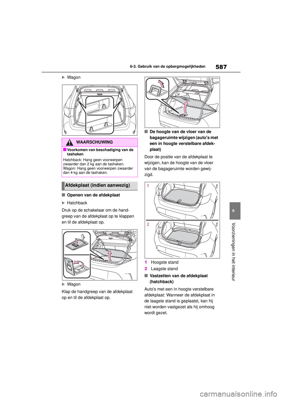 TOYOTA COROLLA HATCHBACK 2020  Instructieboekje (in Dutch) 587
6
COROLLA_TMUK_EE 6-3. Gebruik van de opbergmogelijkheden
Voorzieningen in het interieur
Wagon
■Openen van de afdekplaat
Hatchback
Druk op de schakelaar om de hand-
greep van de afdekplaat