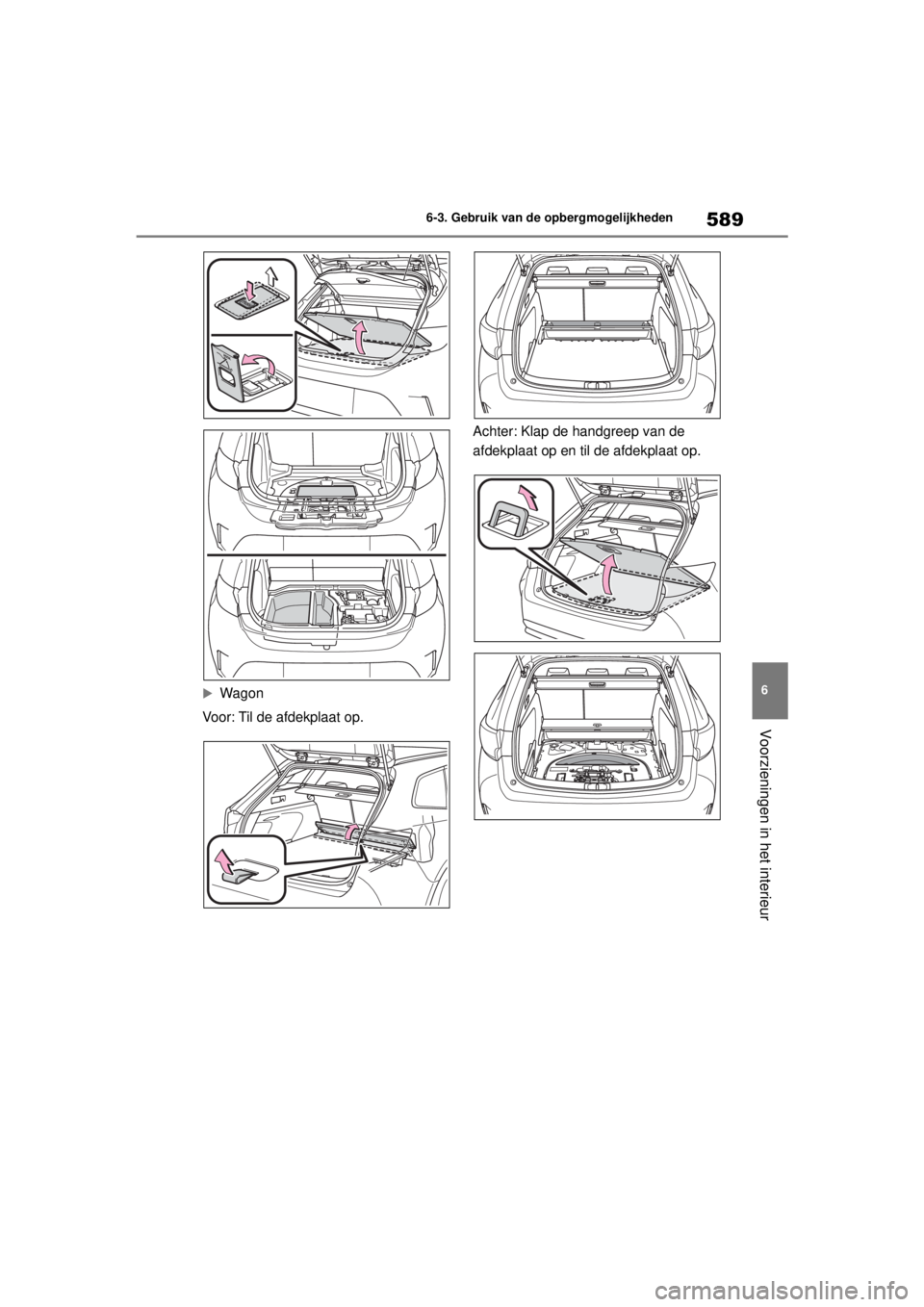 TOYOTA COROLLA HATCHBACK 2020  Instructieboekje (in Dutch) 589
6
COROLLA_TMUK_EE 6-3. Gebruik van de opbergmogelijkheden
Voorzieningen in het interieur
Wagon
Voor: Til de afdekplaat op. Achter: Klap de handgreep van de 
afdekplaat op en til de afdekplaat o