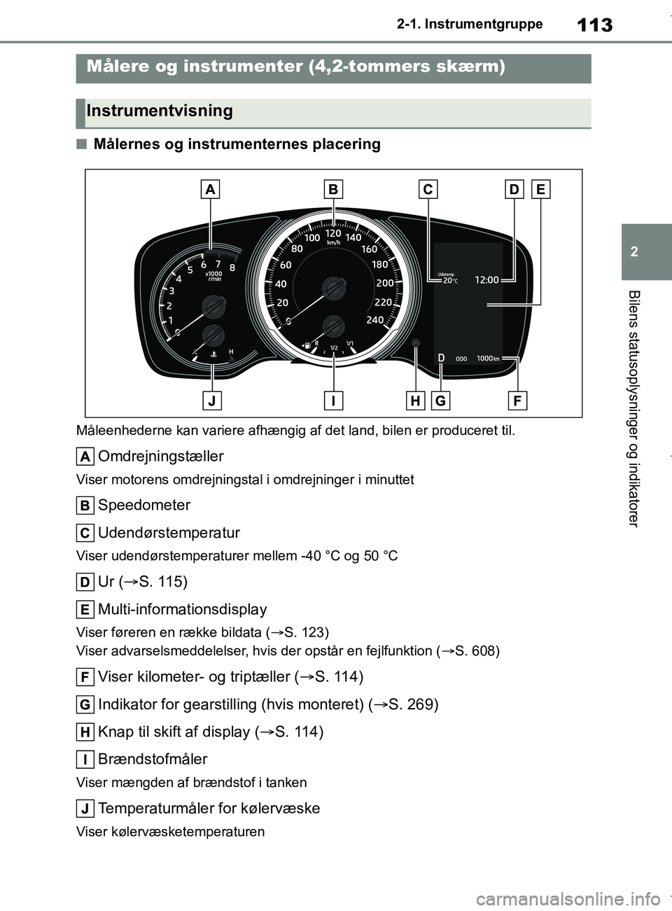 TOYOTA COROLLA HATCHBACK 2019 Brugsanvisning (in Danish) 113
2
COROLLA_TMUK_EE 2-1. Instrumentgruppe
Bilens statusoplysninger og indikatorer
nMålernes og instrumenternes placering
Måleenhederne kan variere afhængig af det land, bilen er produceret til.
O TOYOTA COROLLA HATCHBACK 2019 Brugsanvisning (in Danish) 113
2
COROLLA_TMUK_EE 2-1. Instrumentgruppe
Bilens statusoplysninger og indikatorer
nMålernes og instrumenternes placering
Måleenhederne kan variere afhængig af det land, bilen er produceret til.
O