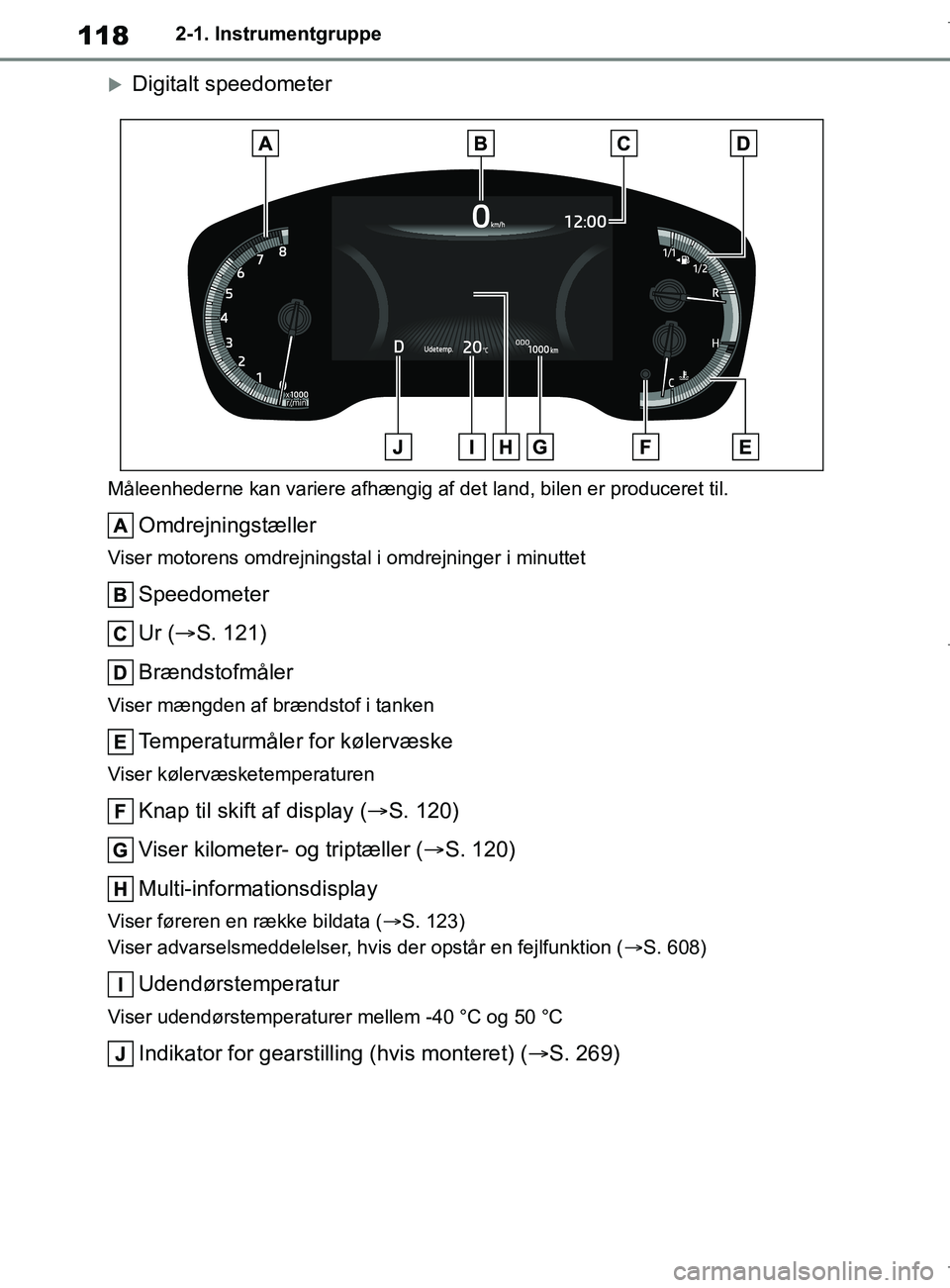 TOYOTA COROLLA HATCHBACK 2019 Brugsanvisning (in Danish) 118
COROLLA_TMUK_EE2-1. Instrumentgruppe
Digitalt speedometer
Måleenhederne kan variere afhængig af det land, bilen er produceret til.
Omdrejningstæller
Viser motorens omdrejningstal i omdrejnin TOYOTA COROLLA HATCHBACK 2019 Brugsanvisning (in Danish) 118
COROLLA_TMUK_EE2-1. Instrumentgruppe
Digitalt speedometer
Måleenhederne kan variere afhængig af det land, bilen er produceret til.
Omdrejningstæller
Viser motorens omdrejningstal i omdrejnin
