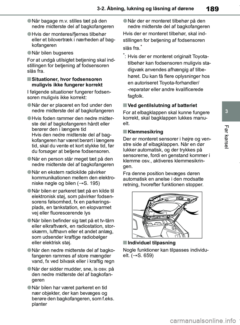 TOYOTA COROLLA HATCHBACK 2019  Brugsanvisning (in Danish) 189
3
COROLLA_TMUK_EE 3-2. Åbning, lukning og låsning af dørene
Før kørsel
lNår bagage m.v. stilles tæt på den 
nedre midterste del af bagkofangeren
lHvis der monteres/fjernes tilbehør 
eller