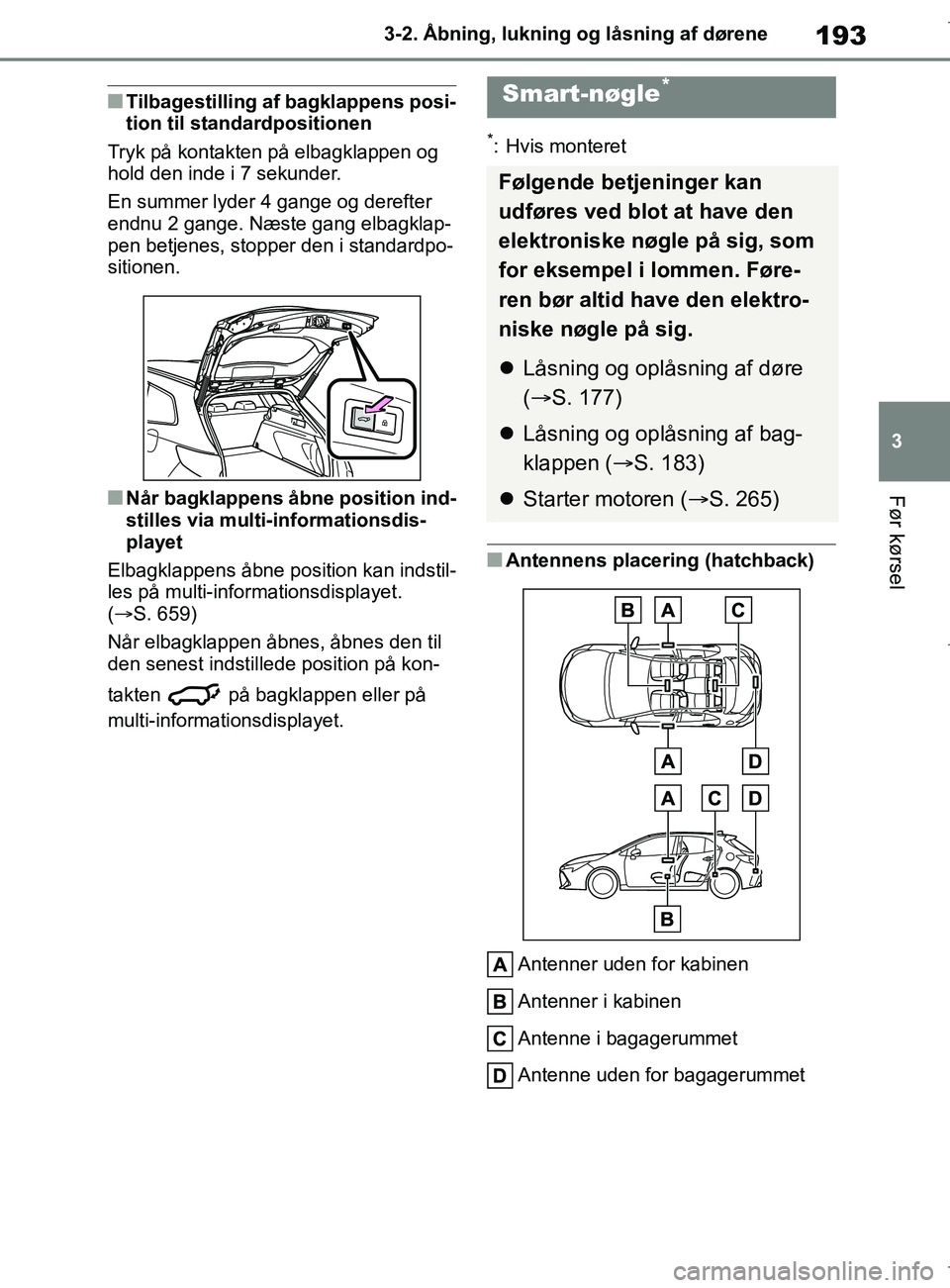TOYOTA COROLLA HATCHBACK 2019 Brugsanvisning (in Danish) 193
3
COROLLA_TMUK_EE 3-2. Åbning, lukning og låsning af dørene
Før kørsel
nTilbagestilling af bagklappens posi-
tion til standardpositionen
Tryk på kontakten på elbagklappen og
hold den inde TOYOTA COROLLA HATCHBACK 2019 Brugsanvisning (in Danish) 193
3
COROLLA_TMUK_EE 3-2. Åbning, lukning og låsning af dørene
Før kørsel
nTilbagestilling af bagklappens posi-
tion til standardpositionen
Tryk på kontakten på elbagklappen og
hold den inde
