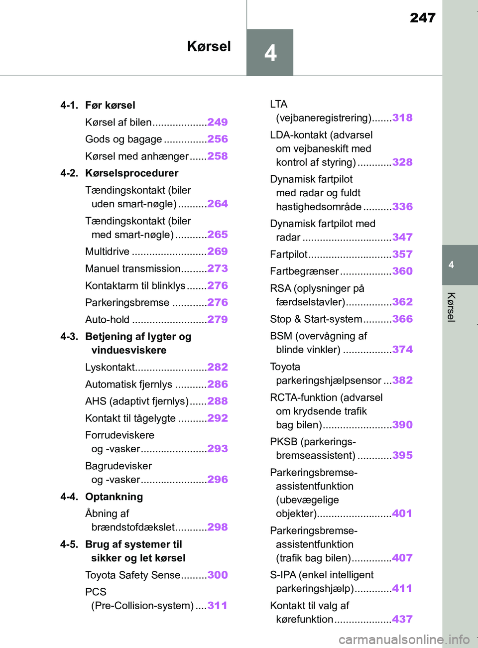 TOYOTA COROLLA HATCHBACK 2019  Brugsanvisning (in Danish) 4
247
COROLLA_TMUK_EE
4
Kørsel
Kørsel
.4-1. Før kørselKørsel af bilen................... 249
Gods og bagage ............... 256
Kørsel med anhænger ...... 258
4-2. Kørselsprocedurer
Tændingsk