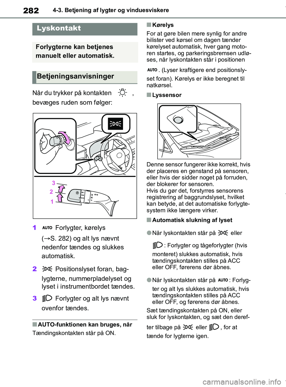 TOYOTA COROLLA HATCHBACK 2019  Brugsanvisning (in Danish) 282
COROLLA_TMUK_EE4-3. Betjening af lygter og vinduesviskere
4-3.Betjening af lygter og vinduesviskere
Når du trykker på kontakten  , 
bevæges ruden som følger:
1
 Forlygter, kørelys 
(  S. 2