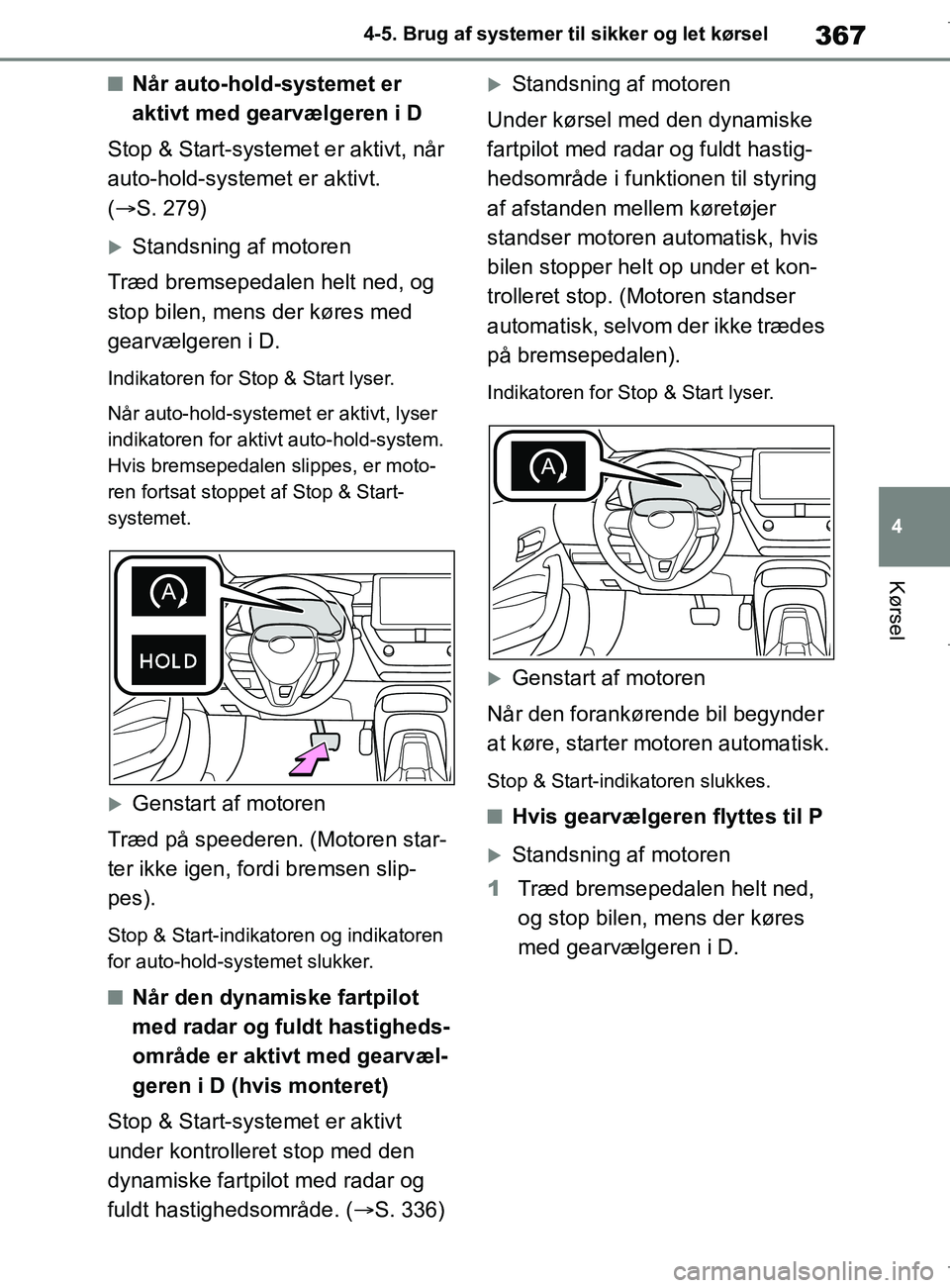 TOYOTA COROLLA HATCHBACK 2019 Brugsanvisning (in Danish) 367
4
COROLLA_TMUK_EE 4-5. Brug af systemer til sikker og let kørsel
Kørsel
nNår auto-hold-systemet er
aktivt med gearvælgeren i D
Stop & Start-systemet er aktivt, når
auto-hold-systemet er akt TOYOTA COROLLA HATCHBACK 2019 Brugsanvisning (in Danish) 367
4
COROLLA_TMUK_EE 4-5. Brug af systemer til sikker og let kørsel
Kørsel
nNår auto-hold-systemet er
aktivt med gearvælgeren i D
Stop & Start-systemet er aktivt, når
auto-hold-systemet er akt