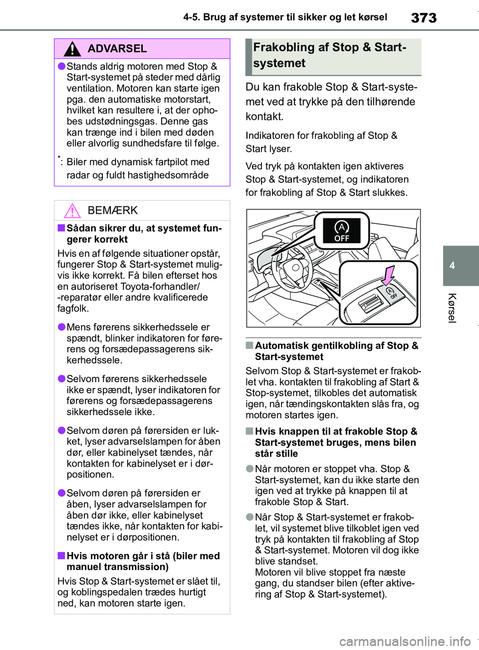 TOYOTA COROLLA HATCHBACK 2019  Brugsanvisning (in Danish) 373
4
COROLLA_TMUK_EE 4-5. Brug af systemer til sikker og let kørsel
Kørsel
Du kan frakoble Stop & Start-syste-
met ved at trykke på den tilhørende 
kontakt.
Indikatoren for frakobling af Stop & 
