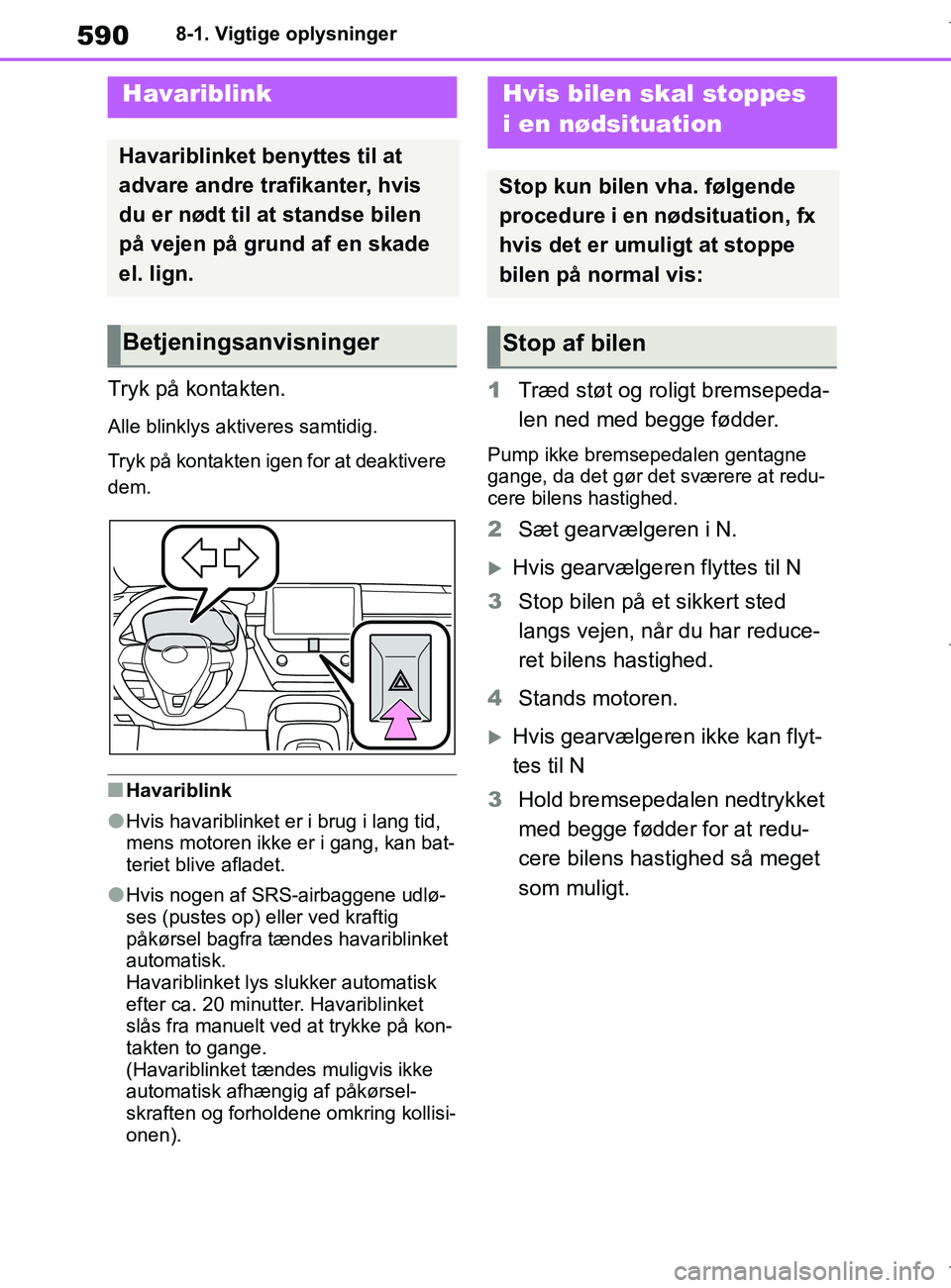 TOYOTA COROLLA HATCHBACK 2019  Brugsanvisning (in Danish) 590
COROLLA_TMUK_EE8-1. Vigtige oplysninger
8-1.Vigtige oplysninger
Tryk på kontakten.
Alle blinklys aktiveres samtidig.
Tryk på kontakten igen for at deaktivere 
dem.
nHavariblink
lHvis havariblink