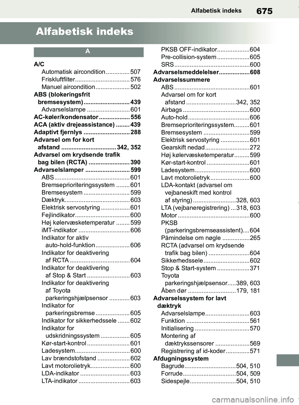 TOYOTA COROLLA HATCHBACK 2019 Brugsanvisning (in Danish) 675
COROLLA_TMUK_EEAlfabetisk indeks
Alfabetisk indeks
A
A/C
Automatisk aircondition .............. 507
Friskluftfilter........ ........................ 576
Manuel aircondition . ................... 5 TOYOTA COROLLA HATCHBACK 2019 Brugsanvisning (in Danish) 675
COROLLA_TMUK_EEAlfabetisk indeks
Alfabetisk indeks
A
A/C
Automatisk aircondition .............. 507
Friskluftfilter........ ........................ 576
Manuel aircondition . ................... 5