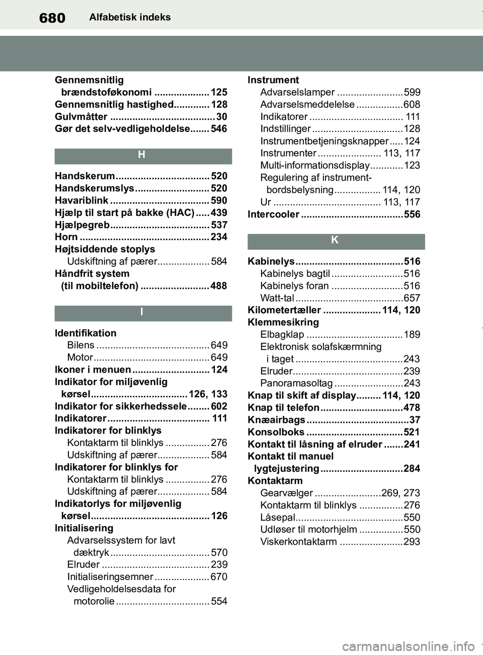 TOYOTA COROLLA HATCHBACK 2019 Brugsanvisning (in Danish) 680
COROLLA_TMUK_EEAlfabetisk indeks
Gennemsnitlig brændstoføkonomi .................... 125
Gennemsnitlig hastighed............. 128
Gulvmåtter ...................................... 30
Gør det TOYOTA COROLLA HATCHBACK 2019 Brugsanvisning (in Danish) 680
COROLLA_TMUK_EEAlfabetisk indeks
Gennemsnitlig brændstoføkonomi .................... 125
Gennemsnitlig hastighed............. 128
Gulvmåtter ...................................... 30
Gør det