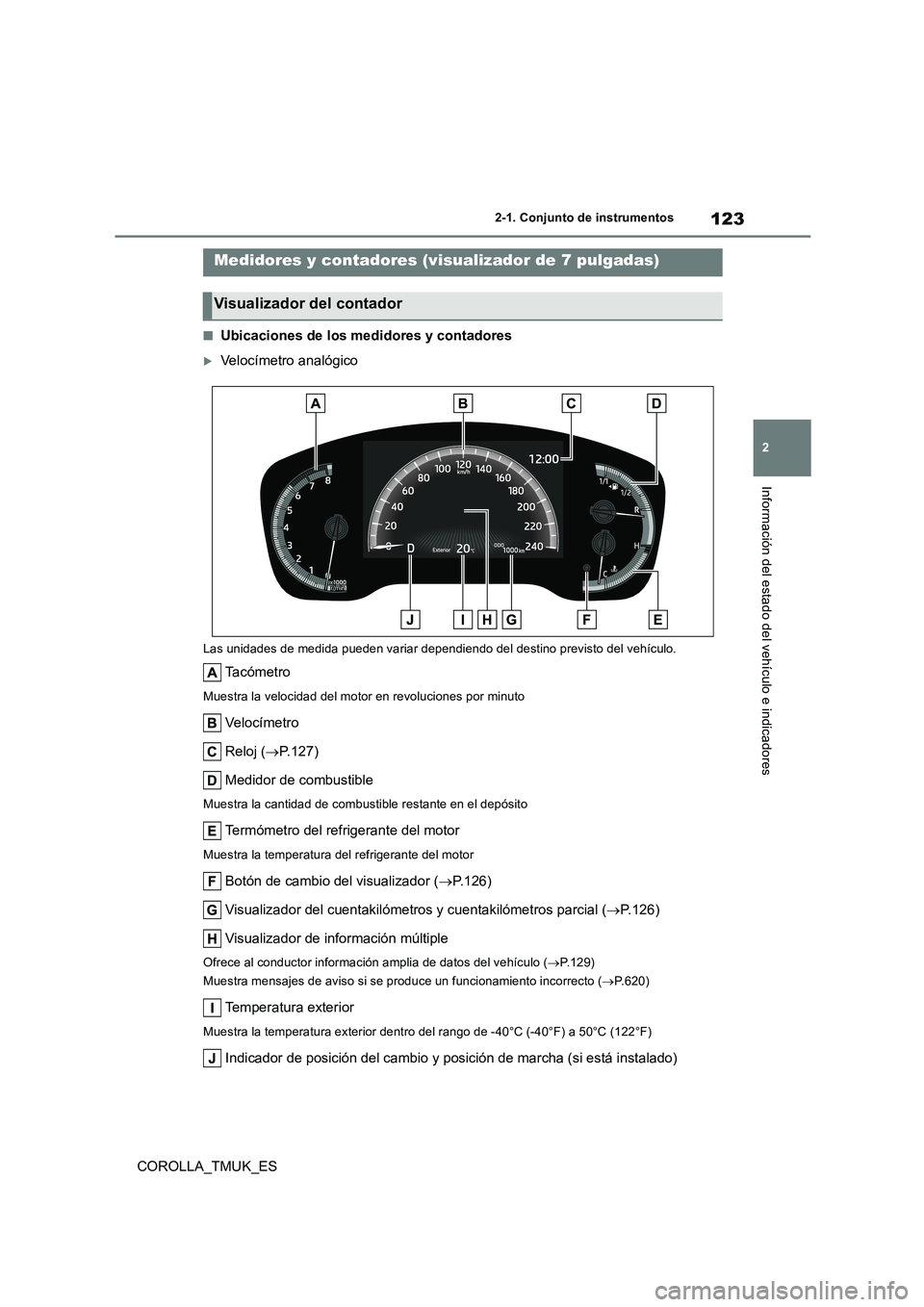 TOYOTA COROLLA HATCHBACK 2019  Manual del propietario (in Spanish) 123
2
COROLLA_TMUK_ES
2-1. Conjunto de instrumentos
Información del estado del vehículo e indicadores
■Ubicaciones de los medidores y contadores
Velocímetro analógico
Las unidades de medida p
