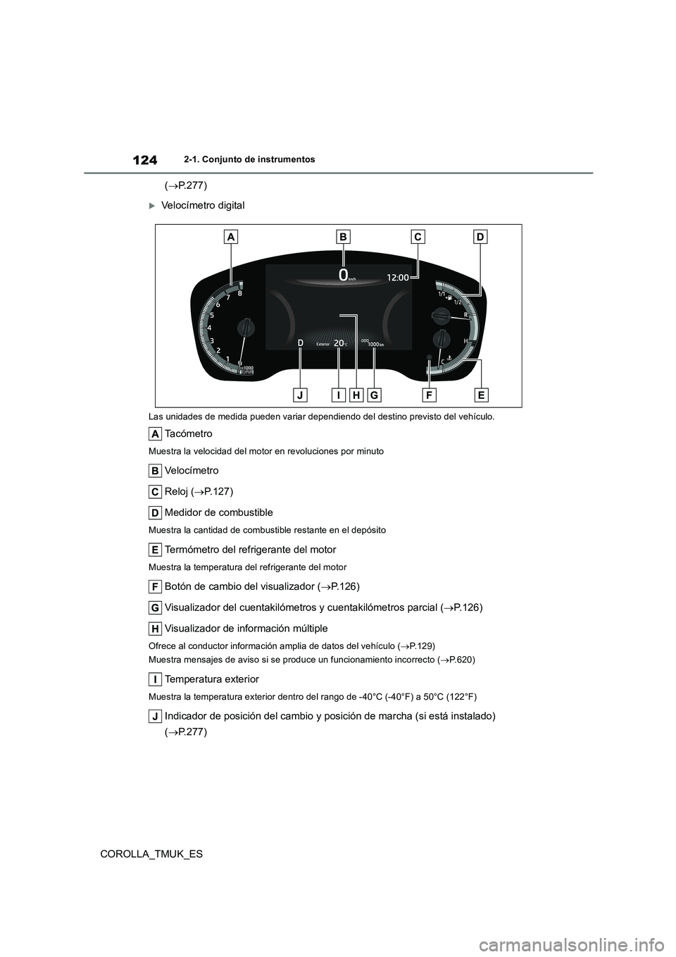 TOYOTA COROLLA HATCHBACK 2019  Manual del propietario (in Spanish) 124
COROLLA_TMUK_ES
2-1. Conjunto de instrumentos
(P.277)
Velocímetro digital
Las unidades de medida pueden variar dependiendo del destino previsto del vehículo.
Ta c ó m e t r o
Muestra la v