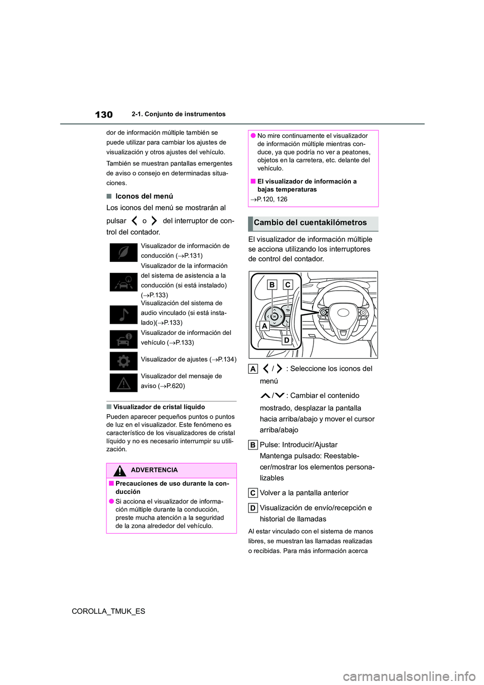 TOYOTA COROLLA HATCHBACK 2019  Manual del propietario (in Spanish) 130
COROLLA_TMUK_ES
2-1. Conjunto de instrumentos 
dor de información múltiple también se  
puede utilizar para cambiar los ajustes de 
visualización y otros ajustes del vehículo. 
También se mu