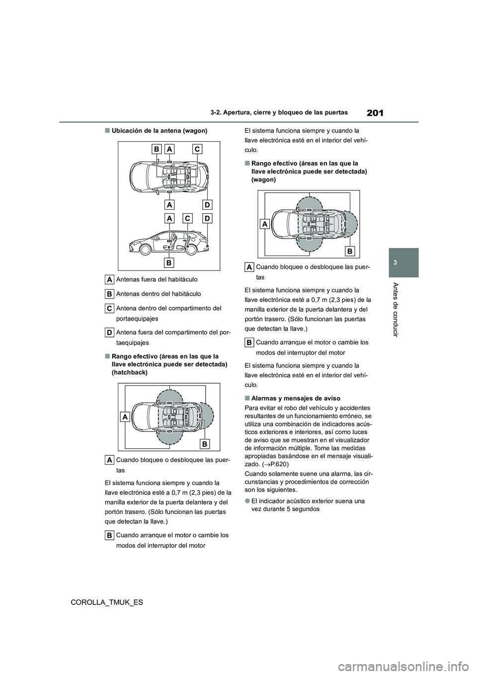 TOYOTA COROLLA HATCHBACK 2019  Manual del propietario (in Spanish) 201
3
COROLLA_TMUK_ES
3-2. Apertura, cierre y bloqueo de las puertas
Antes de conducir
■Ubicación de la antena (wagon) 
Antenas fuera del habitáculo 
Antenas dentro del habitáculo
Antena dentro d