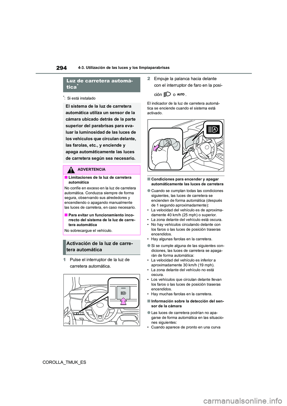 TOYOTA COROLLA HATCHBACK 2019  Manual del propietario (in Spanish) 294
COROLLA_TMUK_ES
4-3. Utilización de las luces y los limpiaparabrisas
*: Si está instalado
1Pulse el interruptor de la luz de  
carretera automática. 
2 Empuje la palanca hacia delante  
con el 