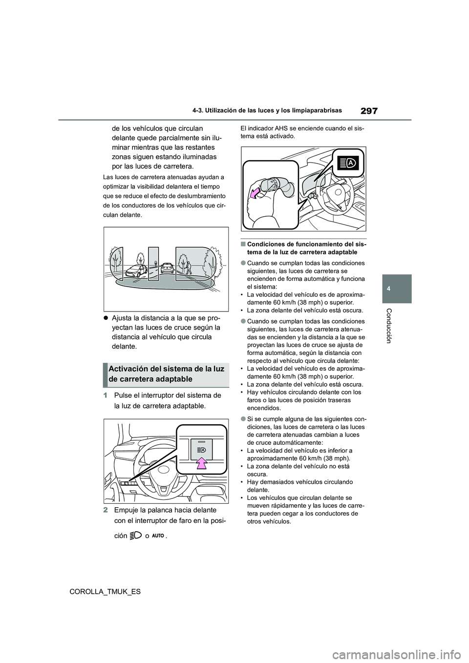 TOYOTA COROLLA HATCHBACK 2019  Manual del propietario (in Spanish) 297
4
COROLLA_TMUK_ES
4-3. Utilización de las luces y los limpiaparabrisas
Conducción
de los vehículos que circulan  
delante quede parcialmente sin ilu-
minar mientras que las restantes 
zonas sig