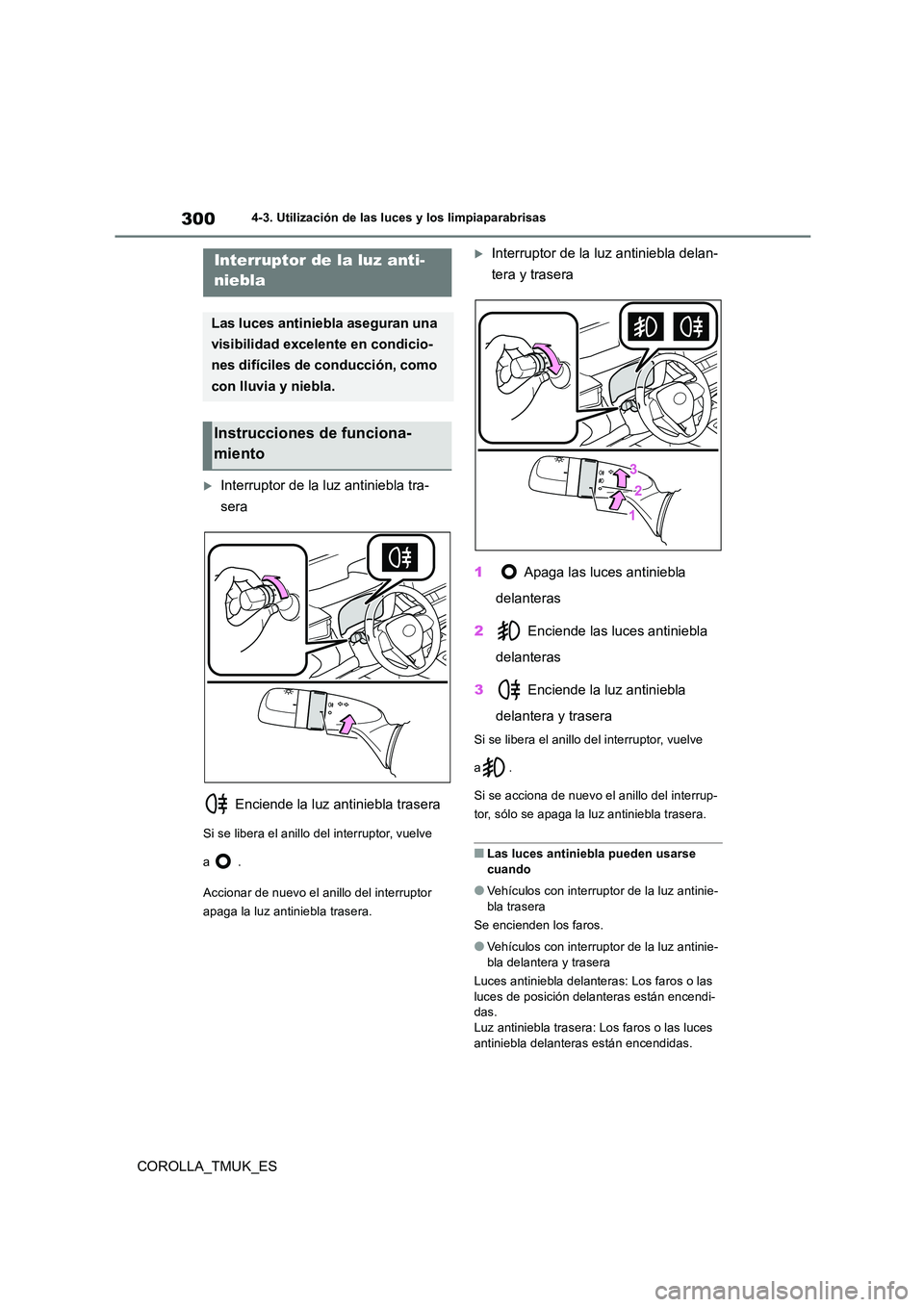 TOYOTA COROLLA HATCHBACK 2019  Manual del propietario (in Spanish) 300
COROLLA_TMUK_ES
4-3. Utilización de las luces y los limpiaparabrisas
Interruptor de la luz antiniebla tra- 
sera 
 Enciende la luz antiniebla trasera
Si se libera el anillo del interruptor, vu