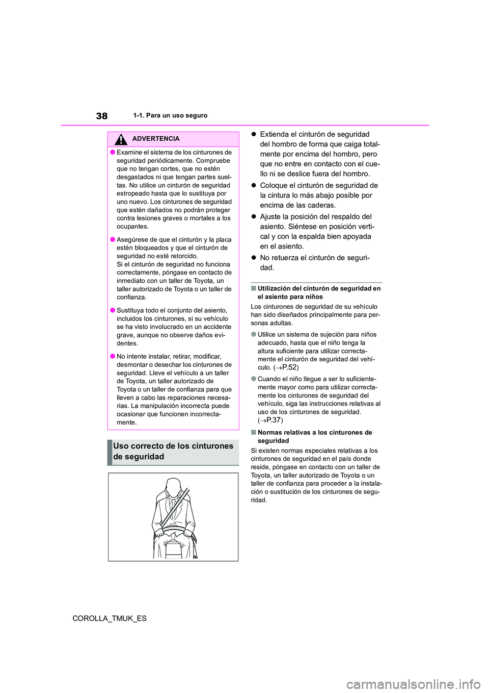 TOYOTA COROLLA HATCHBACK 2019  Manual del propietario (in Spanish) 38
COROLLA_TMUK_ES
1-1. Para un uso seguro
Extienda el cinturón de seguridad  
del hombro de forma que caiga total-
mente por encima del hombro, pero 
que no entre en contacto con el cue-
llo ni s