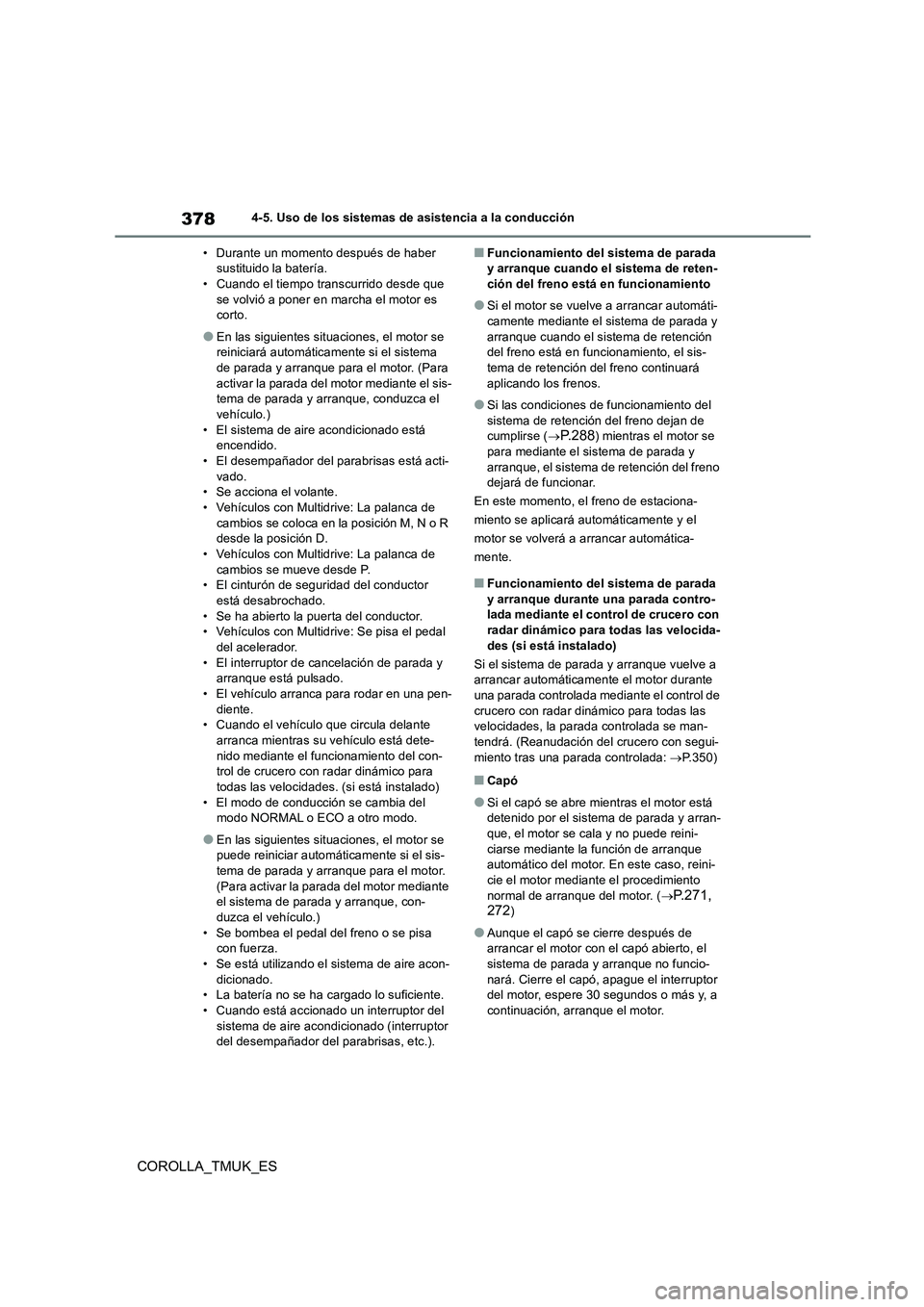 TOYOTA COROLLA HATCHBACK 2019  Manual del propietario (in Spanish) 378
COROLLA_TMUK_ES
4-5. Uso de los sistemas de asistencia a la conducción 
• Durante un momento después de haber  sustituido la batería.• Cuando el tiempo transcurrido desde que  
se volvió a
