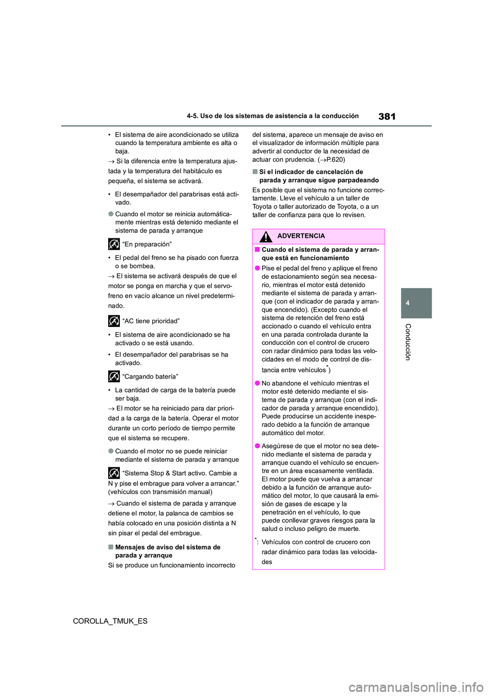 TOYOTA COROLLA HATCHBACK 2019  Manual del propietario (in Spanish) 381
4
COROLLA_TMUK_ES
4-5. Uso de los sistemas de asistencia a la conducción
Conducción
• El sistema de aire acondicionado se utiliza  cuando la temperatura ambiente es alta o baja. 
  Si la di