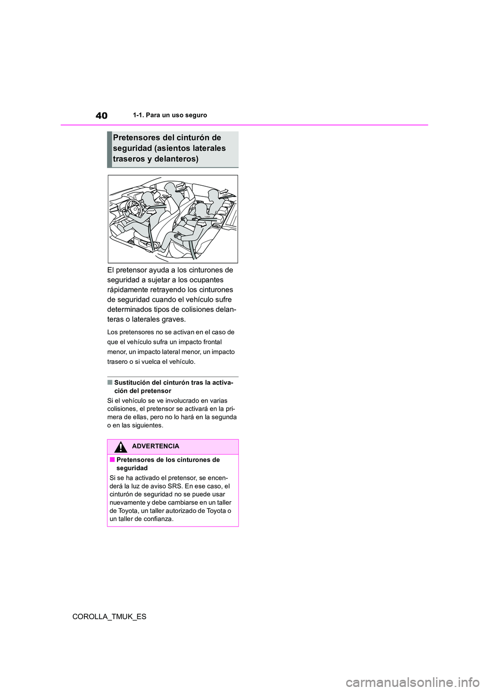 TOYOTA COROLLA HATCHBACK 2019  Manual del propietario (in Spanish) 40
COROLLA_TMUK_ES
1-1. Para un uso seguro
El pretensor ayuda a los cinturones de  
seguridad a sujetar a los ocupantes 
rápidamente retrayendo los cinturones 
de seguridad cuando el vehículo sufre 