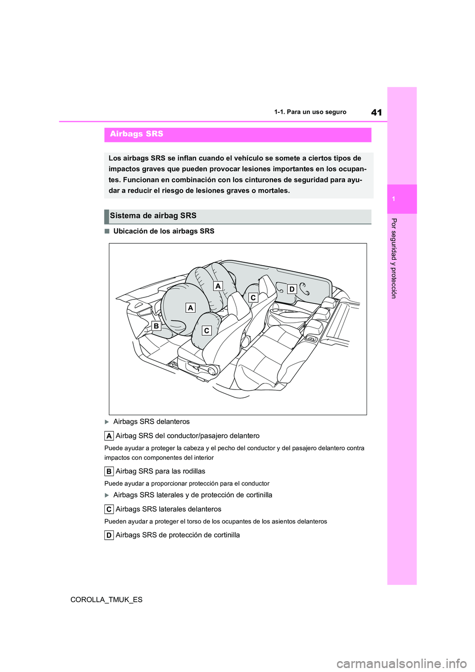 TOYOTA COROLLA HATCHBACK 2019  Manual del propietario (in Spanish) 41
1
COROLLA_TMUK_ES
1-1. Para un uso seguro
Por seguridad y protección
■Ubicación de los airbags SRS
Airbags SRS delanteros 
Airbag SRS del conductor/pasajero delantero
Puede ayudar a proteger