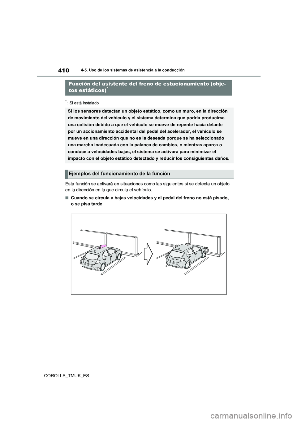 TOYOTA COROLLA HATCHBACK 2019  Manual del propietario (in Spanish) 410
COROLLA_TMUK_ES
4-5. Uso de los sistemas de asistencia a la conducción
*: Si está instalado
Esta función se activará en situaciones como las siguientes si se detecta un objeto  
en la direcci