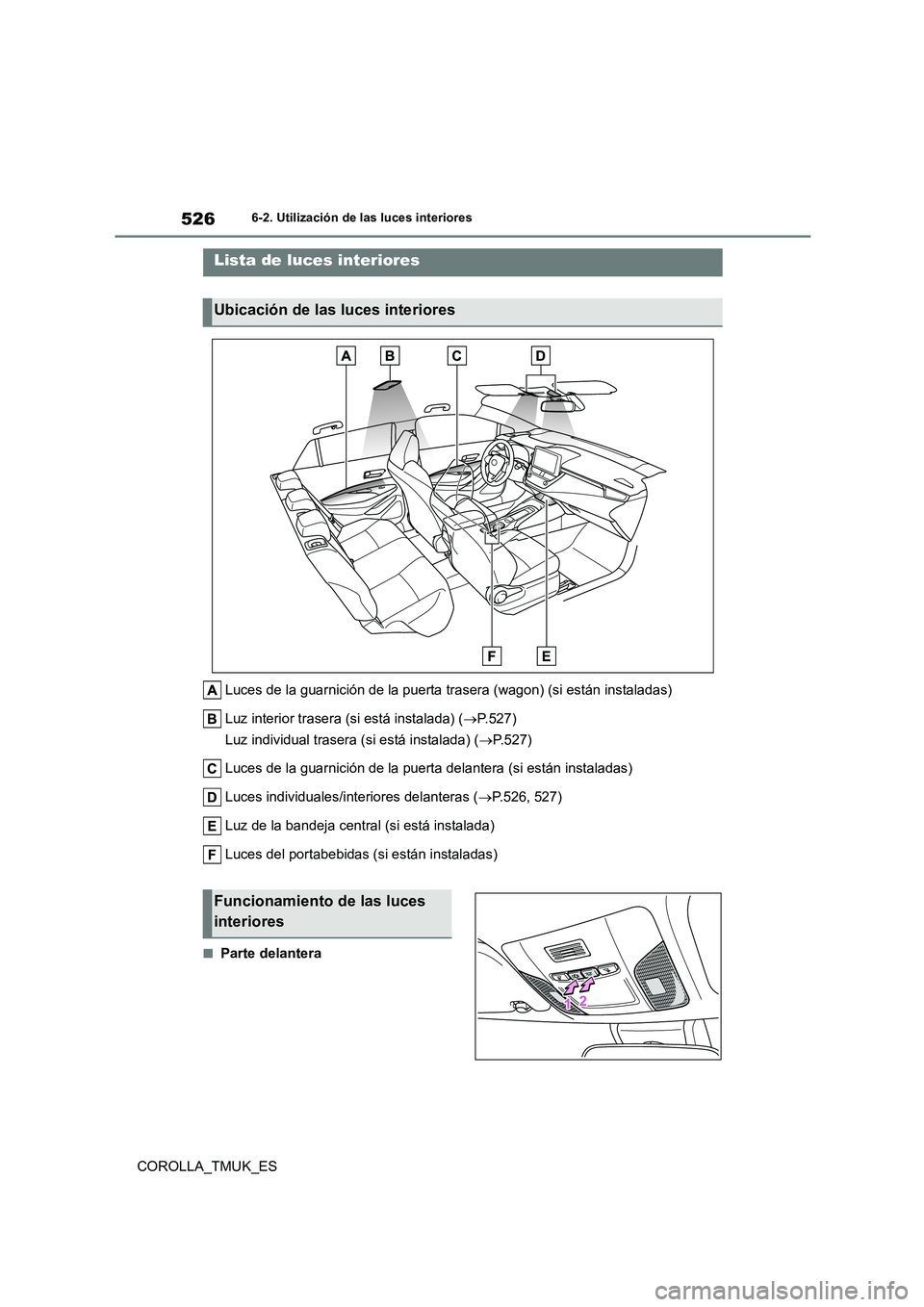 TOYOTA COROLLA HATCHBACK 2019 Manual del propietario (in Spanish) 526
COROLLA_TMUK_ES
6-2. Utilización de las luces interiores
6-2.Utiliz ación de la s luc es in teriores
Luces de la guarnición de la puerta trasera (wagon) (si están instaladas)
Luz interior tra TOYOTA COROLLA HATCHBACK 2019 Manual del propietario (in Spanish) 526
COROLLA_TMUK_ES
6-2. Utilización de las luces interiores
6-2.Utiliz ación de la s luc es in teriores
Luces de la guarnición de la puerta trasera (wagon) (si están instaladas)
Luz interior tra