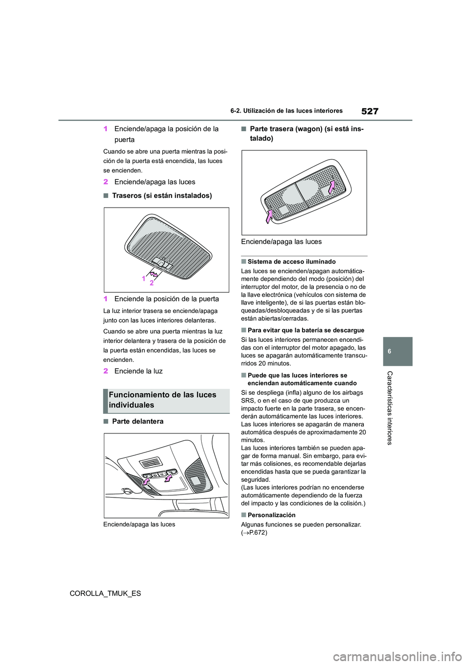 TOYOTA COROLLA HATCHBACK 2019 Manual del propietario (in Spanish) 527
6
COROLLA_TMUK_ES
6-2. Utilización de las luces interiores
Características interiores
1Enciende/apaga la posición de la
puerta
Cuando se abre una puerta mientras la posi-
ción de la puerta TOYOTA COROLLA HATCHBACK 2019 Manual del propietario (in Spanish) 527
6
COROLLA_TMUK_ES
6-2. Utilización de las luces interiores
Características interiores
1Enciende/apaga la posición de la
puerta
Cuando se abre una puerta mientras la posi-
ción de la puerta