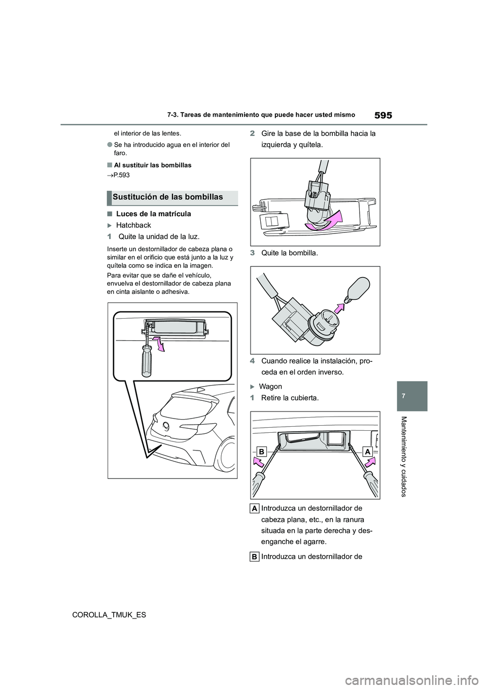 TOYOTA COROLLA HATCHBACK 2019 Manual del propietario (in Spanish) 595
7
COROLLA_TMUK_ES
7-3. Tareas de mantenimiento que puede hacer usted mismo
Mantenimiento y cuidados
el interior de las lentes.
●Se ha introducido agua en el interior del
faro.
■Al sustituir TOYOTA COROLLA HATCHBACK 2019 Manual del propietario (in Spanish) 595
7
COROLLA_TMUK_ES
7-3. Tareas de mantenimiento que puede hacer usted mismo
Mantenimiento y cuidados
el interior de las lentes.
●Se ha introducido agua en el interior del
faro.
■Al sustituir