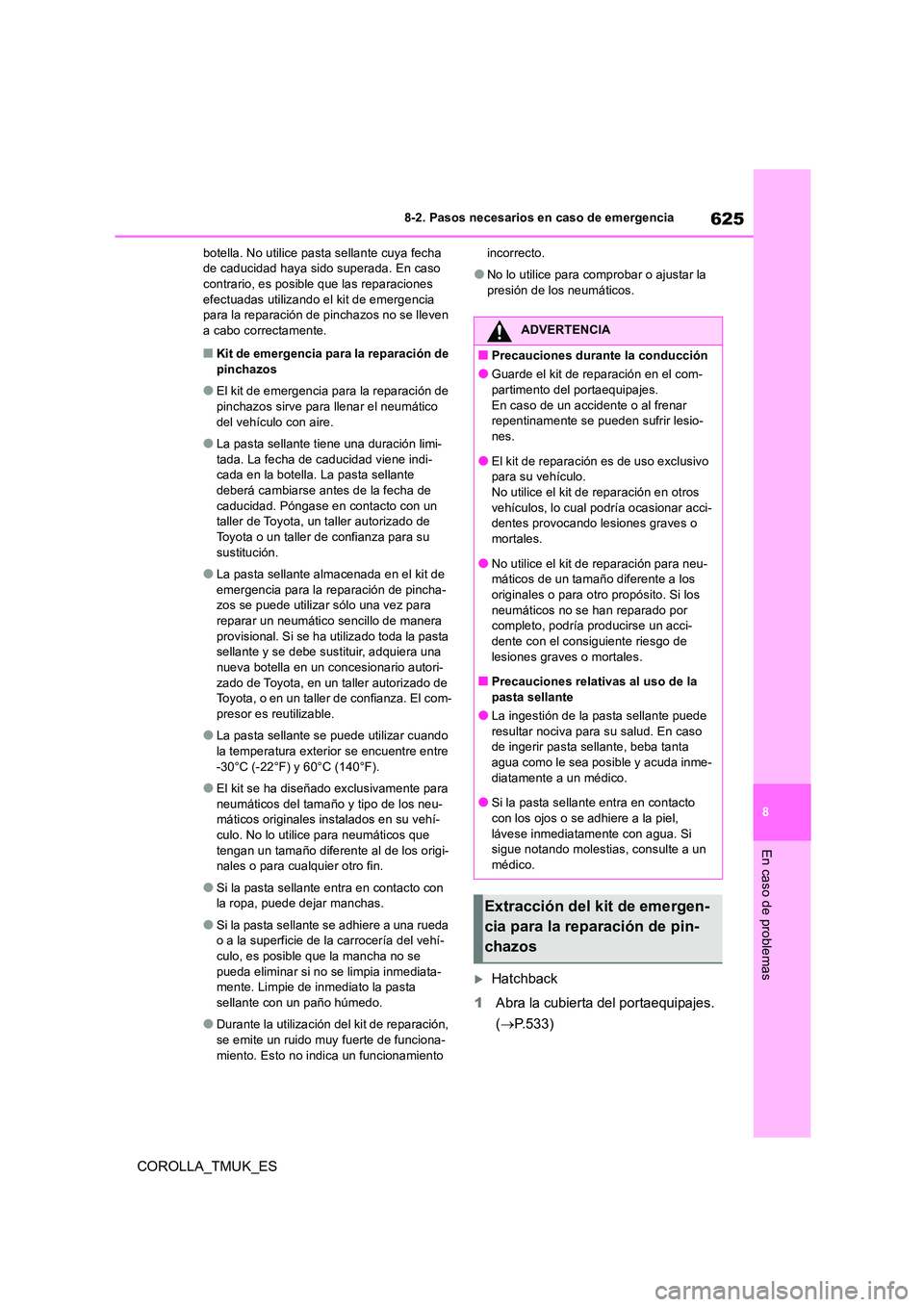 TOYOTA COROLLA HATCHBACK 2019 Manual del propietario (in Spanish) 625
8
COROLLA_TMUK_ES
8-2. Pasos necesarios en caso de emergencia
En caso de problemas
botella. No utilice pasta sellante cuya fecha de caducidad haya sido superada. En caso contrario, es posible que TOYOTA COROLLA HATCHBACK 2019 Manual del propietario (in Spanish) 625
8
COROLLA_TMUK_ES
8-2. Pasos necesarios en caso de emergencia
En caso de problemas
botella. No utilice pasta sellante cuya fecha de caducidad haya sido superada. En caso contrario, es posible que
