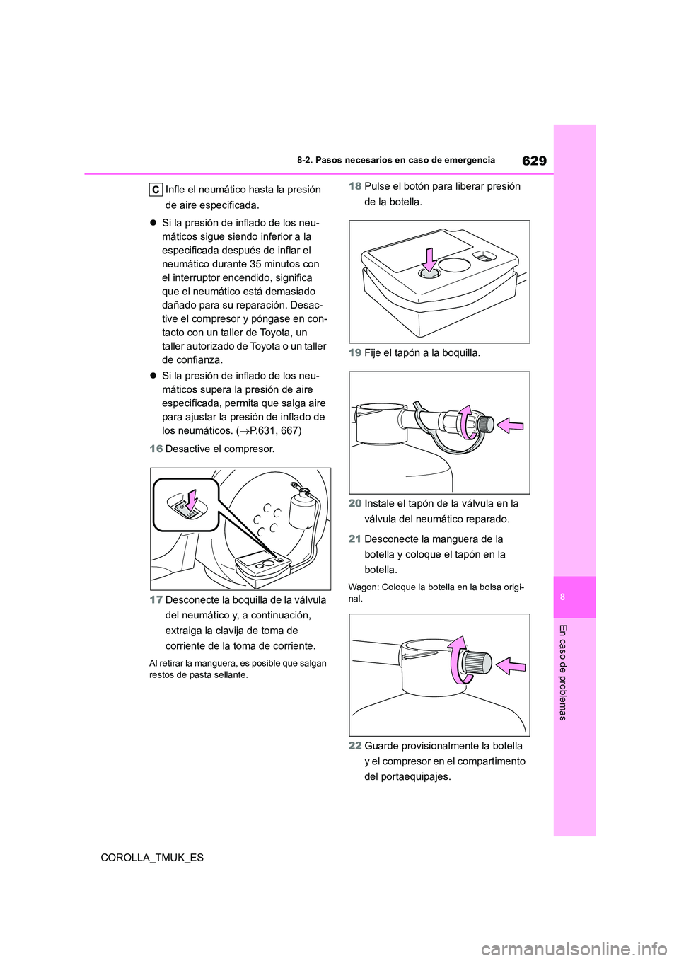 TOYOTA COROLLA HATCHBACK 2019 Manual del propietario (in Spanish) 629
8
COROLLA_TMUK_ES
8-2. Pasos necesarios en caso de emergencia
En caso de problemas
Infle el neumático hasta la presión
de aire especificada.
Si la presión de inflado de los neu-
mático TOYOTA COROLLA HATCHBACK 2019 Manual del propietario (in Spanish) 629
8
COROLLA_TMUK_ES
8-2. Pasos necesarios en caso de emergencia
En caso de problemas
Infle el neumático hasta la presión
de aire especificada.
Si la presión de inflado de los neu-
mático