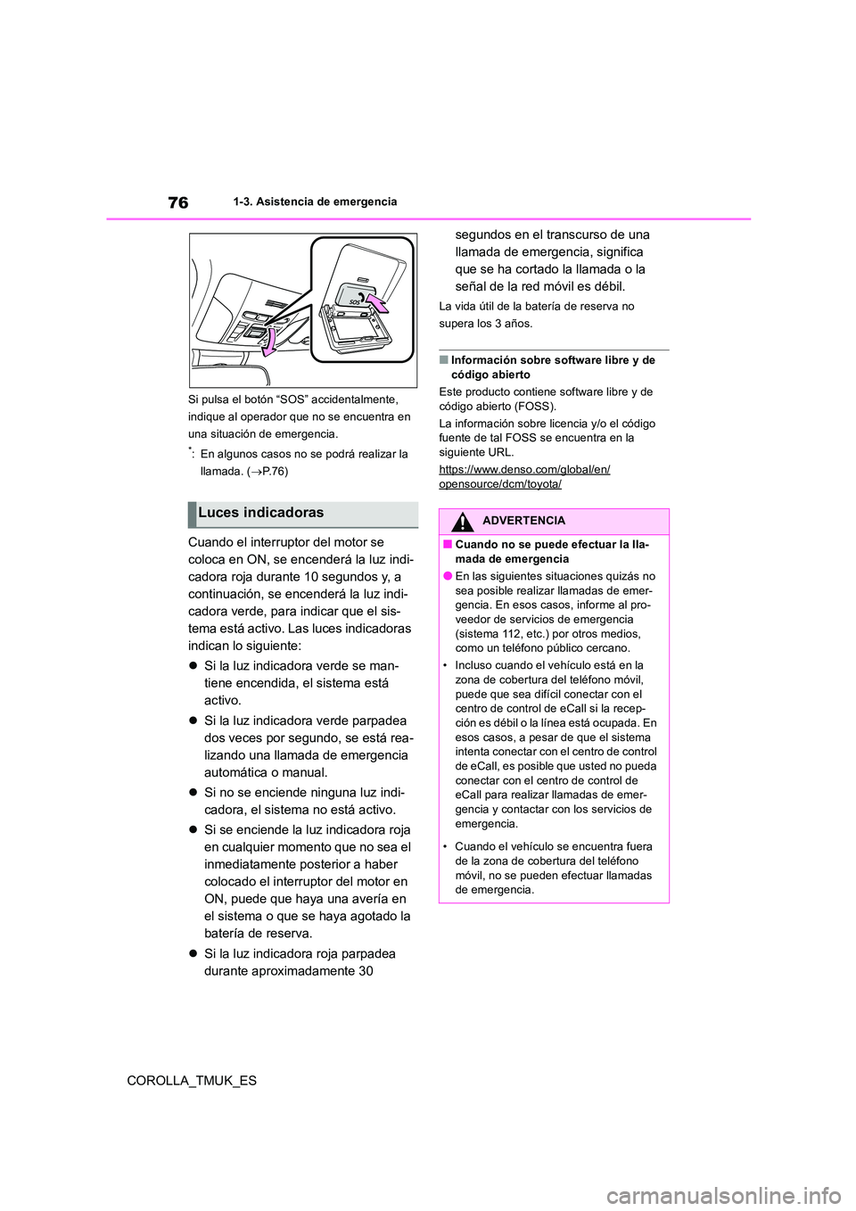 TOYOTA COROLLA HATCHBACK 2019  Manual del propietario (in Spanish) 76
COROLLA_TMUK_ES
1-3. Asistencia de emergencia 
Si pulsa el botón “SOS” accidentalmente,  
indique al operador que no se encuentra en 
una situación de emergencia.
*: En algunos casos no se po