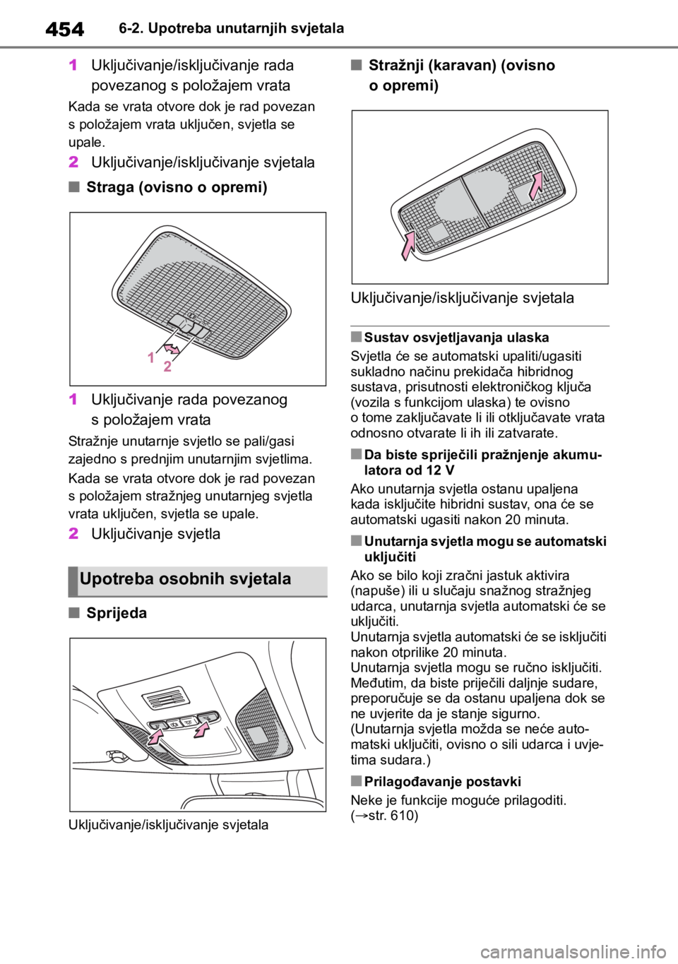 TOYOTA COROLLA HATCHBACK 2019 Upute Za Rukovanje (in Croatian) 4546-2. Upotreba unutarnjih svjetala
1Uključivanje/isključivanje rada
povezanog s položajem vrata
Kada se vrata otvore dok je rad povezan
s položajem vrata uključen, svjetla se
upale.
2Uključ TOYOTA COROLLA HATCHBACK 2019 Upute Za Rukovanje (in Croatian) 4546-2. Upotreba unutarnjih svjetala
1Uključivanje/isključivanje rada
povezanog s položajem vrata
Kada se vrata otvore dok je rad povezan
s položajem vrata uključen, svjetla se
upale.
2Uključ