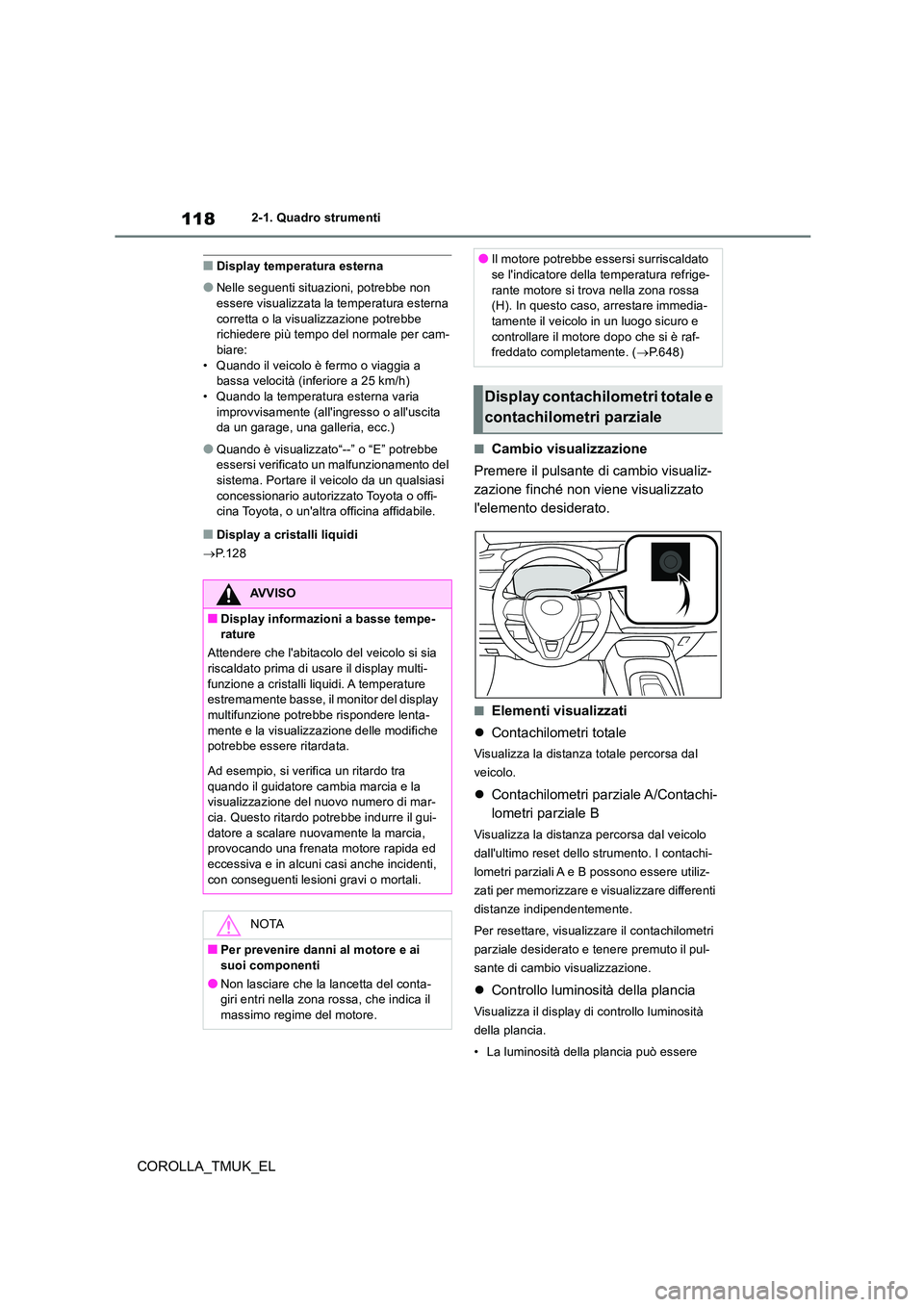 TOYOTA COROLLA HATCHBACK 2019 Manuale duso (in Italian) 118
COROLLA_TMUK_EL
2-1. Quadro strumenti
■Display temperatura esterna
●Nelle seguenti situazioni, potrebbe non
essere visualizzata la temperatura esterna corretta o la visualizzazione potrebbe TOYOTA COROLLA HATCHBACK 2019 Manuale duso (in Italian) 118
COROLLA_TMUK_EL
2-1. Quadro strumenti
■Display temperatura esterna
●Nelle seguenti situazioni, potrebbe non
essere visualizzata la temperatura esterna corretta o la visualizzazione potrebbe