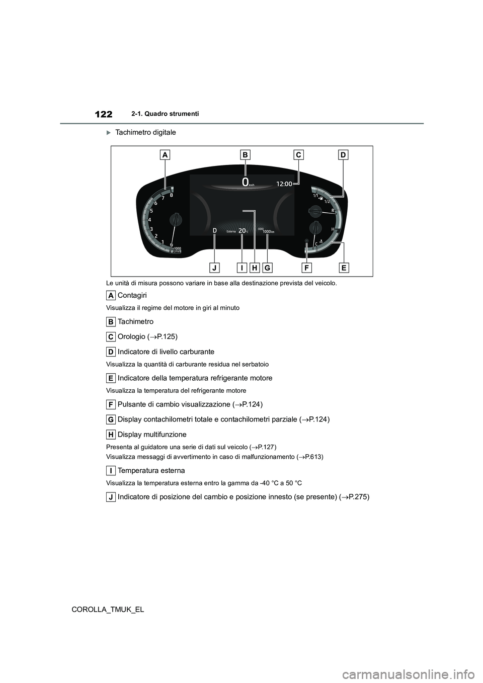 TOYOTA COROLLA HATCHBACK 2019 Manuale duso (in Italian) 122
COROLLA_TMUK_EL
2-1. Quadro strumenti
Tachimetro digitale
Le unità di misura possono variare in base alla destinazione prevista del veicolo.
Contagiri
Visualizza il regime del motore in giri a TOYOTA COROLLA HATCHBACK 2019 Manuale duso (in Italian) 122
COROLLA_TMUK_EL
2-1. Quadro strumenti
Tachimetro digitale
Le unità di misura possono variare in base alla destinazione prevista del veicolo.
Contagiri
Visualizza il regime del motore in giri a