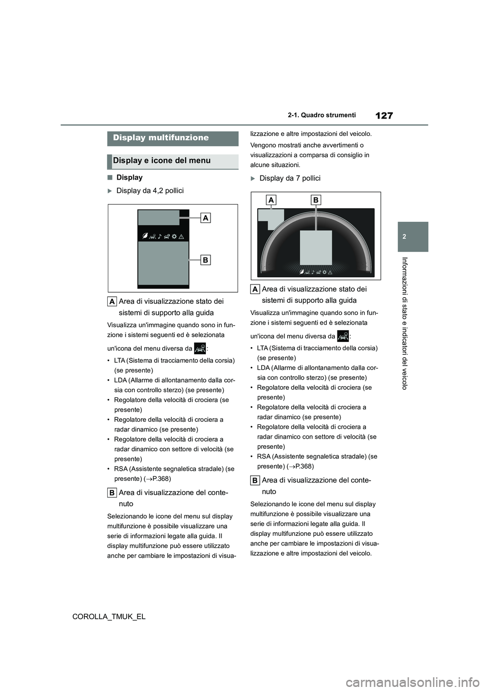 TOYOTA COROLLA HATCHBACK 2019 Manuale duso (in Italian) 127
2
COROLLA_TMUK_EL
2-1. Quadro strumenti
Informazioni di stato e indicatori del veicolo
■Display
Display da 4,2 pollici
Area di visualizzazione stato dei
sistemi di supporto alla guida
Visu TOYOTA COROLLA HATCHBACK 2019 Manuale duso (in Italian) 127
2
COROLLA_TMUK_EL
2-1. Quadro strumenti
Informazioni di stato e indicatori del veicolo
■Display
Display da 4,2 pollici
Area di visualizzazione stato dei
sistemi di supporto alla guida
Visu