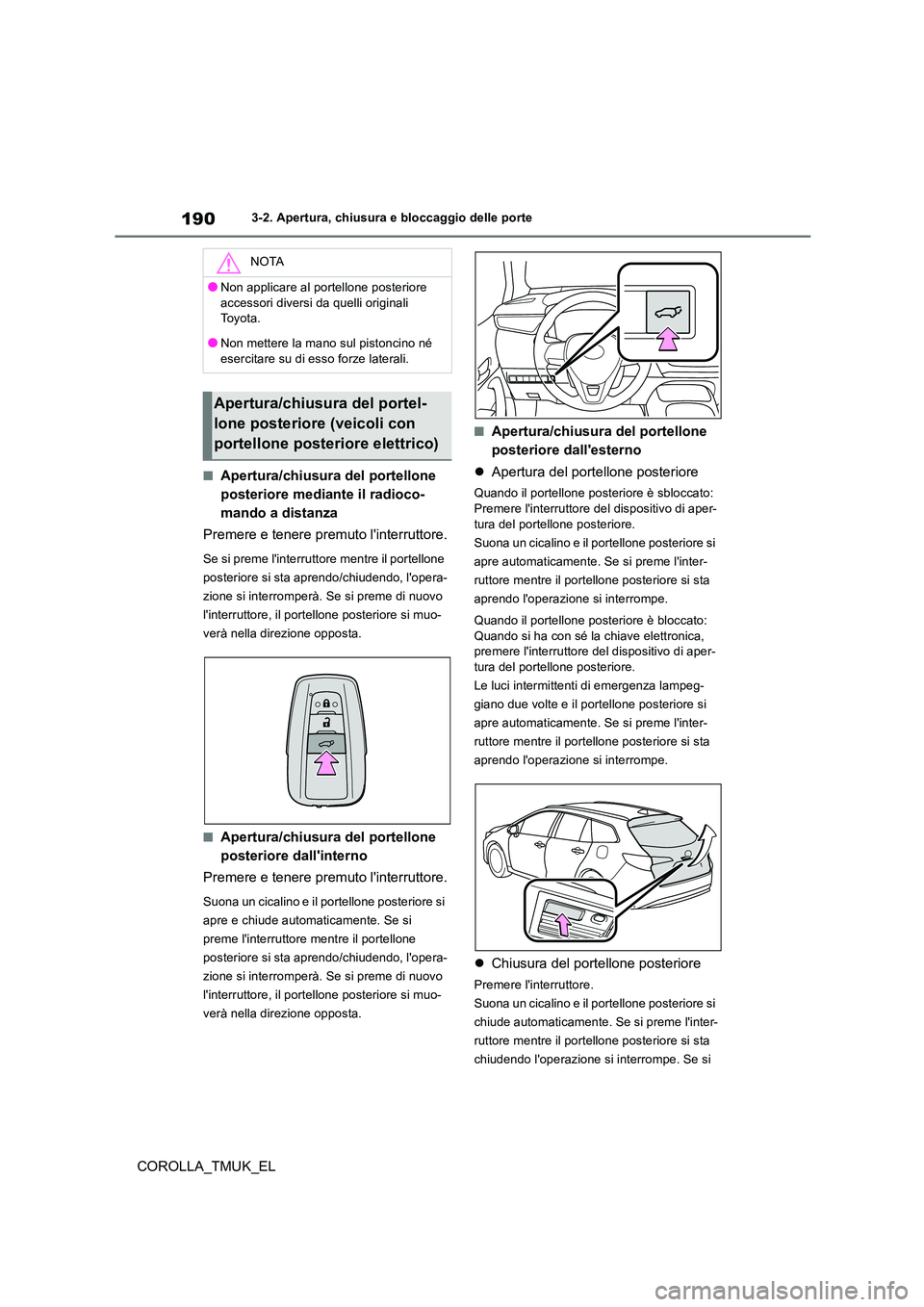 TOYOTA COROLLA HATCHBACK 2019 Manuale duso (in Italian) 190
COROLLA_TMUK_EL
3-2. Apertura, chiusura e bloccaggio delle porte
■Apertura/chiusura del portellone
posteriore mediante il radioco-
mando a distanza
Premere e tenere premuto linterruttore.
Se TOYOTA COROLLA HATCHBACK 2019 Manuale duso (in Italian) 190
COROLLA_TMUK_EL
3-2. Apertura, chiusura e bloccaggio delle porte
■Apertura/chiusura del portellone
posteriore mediante il radioco-
mando a distanza
Premere e tenere premuto linterruttore.
Se