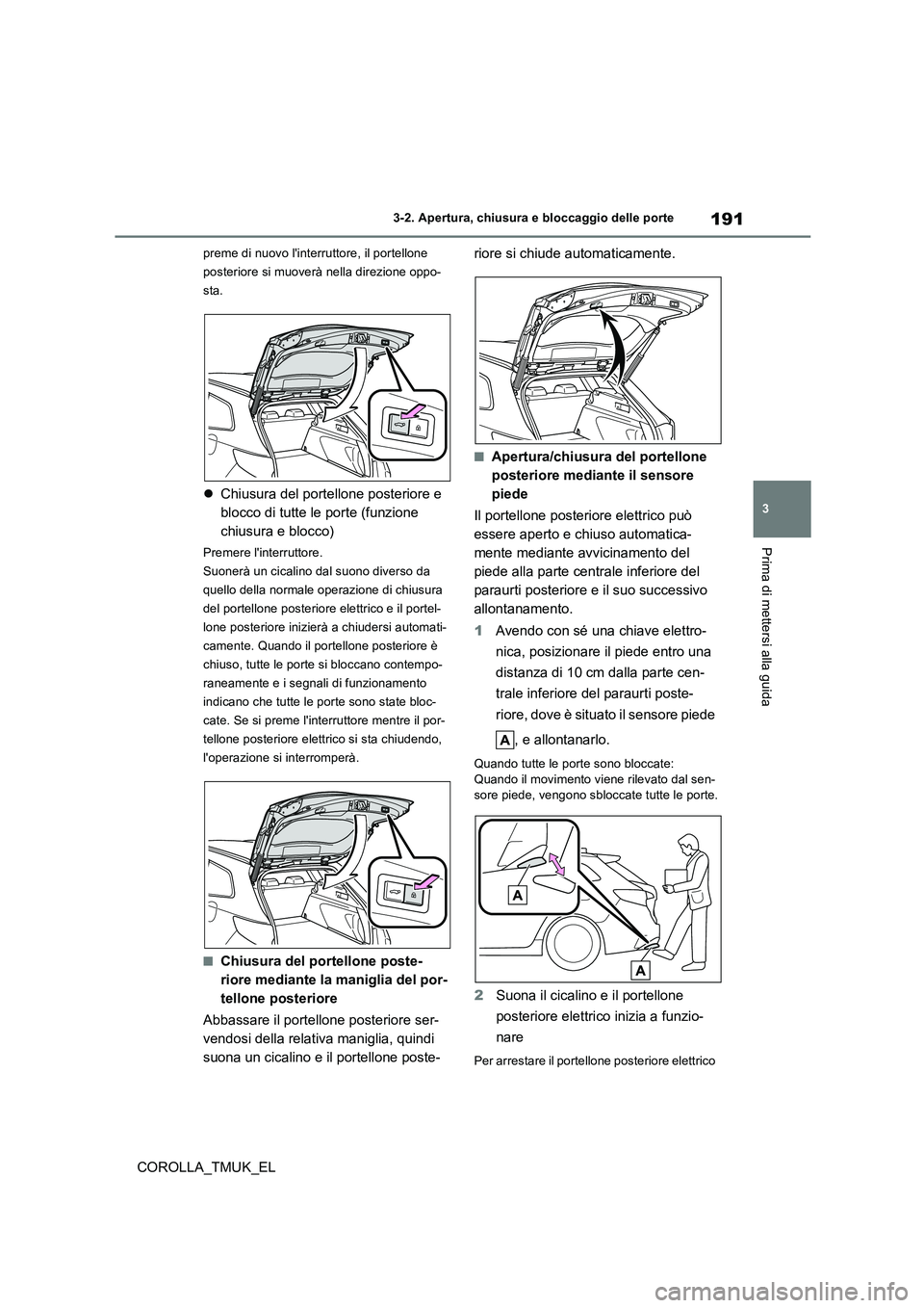 TOYOTA COROLLA HATCHBACK 2019  Manuale duso (in Italian) 191
3
COROLLA_TMUK_EL
3-2. Apertura, chiusura e bloccaggio delle porte
Prima di mettersi alla guida
preme di nuovo linterruttore, il portellone  
posteriore si muoverà nella direzione oppo-
sta.
