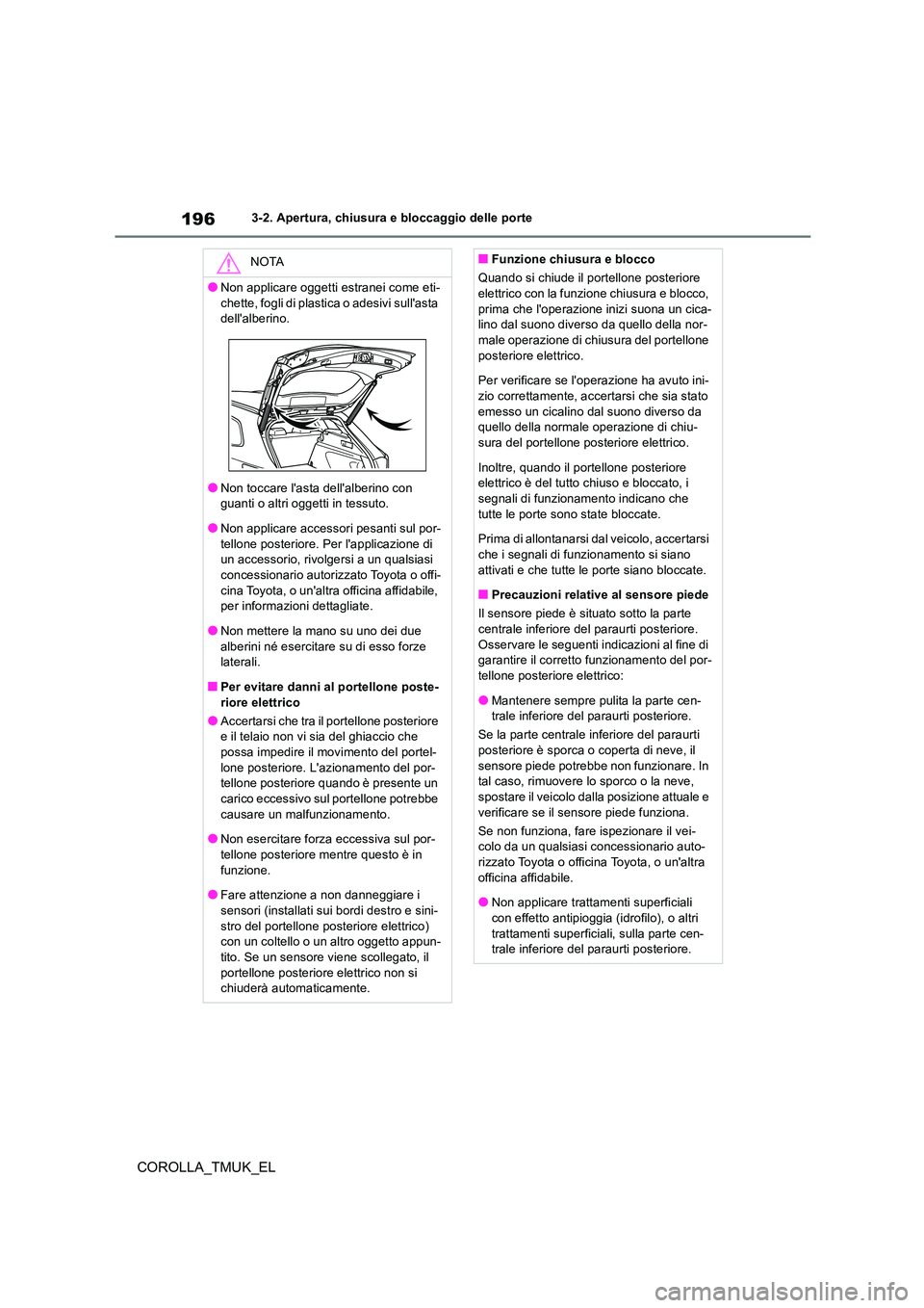 TOYOTA COROLLA HATCHBACK 2019  Manuale duso (in Italian) 196
COROLLA_TMUK_EL
3-2. Apertura, chiusura e bloccaggio delle porte
NOTA
●Non applicare oggetti estranei come eti- 
chette, fogli di plastica o adesivi sullasta  dellalberino.
●Non toccare las
