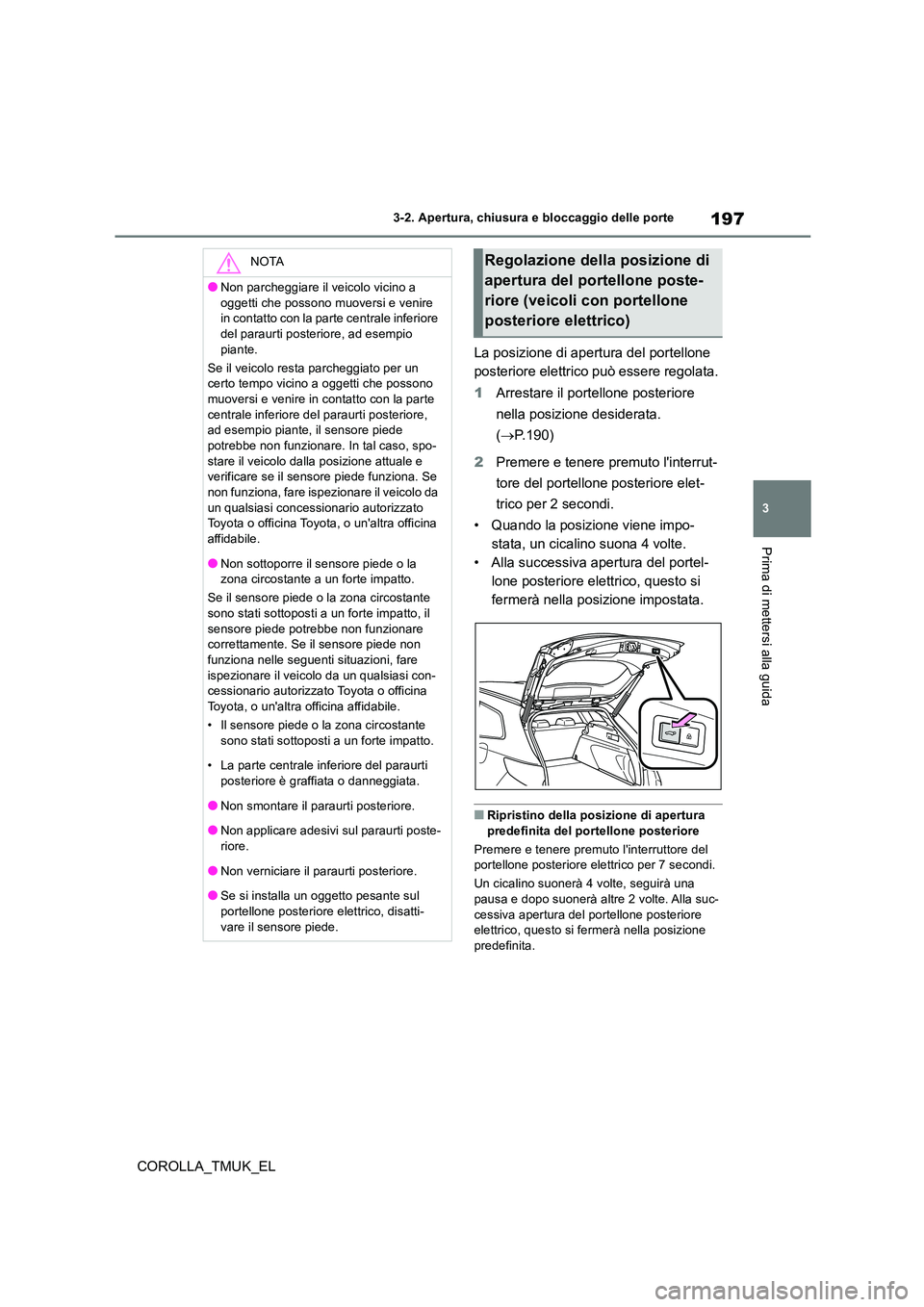 TOYOTA COROLLA HATCHBACK 2019  Manuale duso (in Italian) 197
3
COROLLA_TMUK_EL
3-2. Apertura, chiusura e bloccaggio delle porte
Prima di mettersi alla guida
La posizione di apertura del portellone  
posteriore elettrico può essere regolata. 
1 Arrestare il