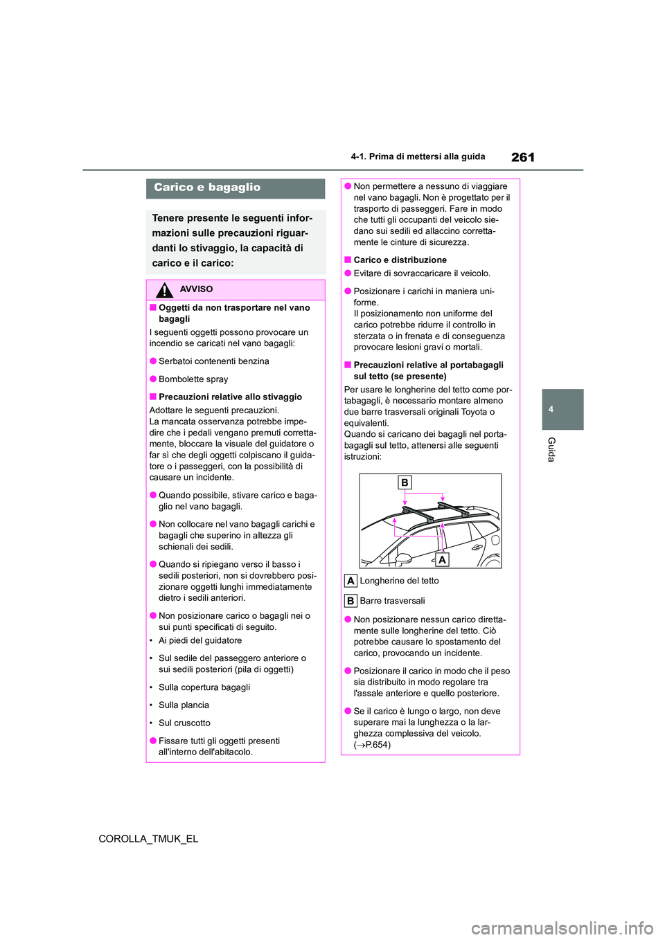 TOYOTA COROLLA HATCHBACK 2019 Manuale duso (in Italian) 261
4
COROLLA_TMUK_EL
4-1. Prima di mettersi alla guida
Guida
Carico e bagaglio
Tenere presente le seguenti infor-
mazioni sulle precauzioni riguar-
danti lo stivaggio, la capacità di
carico e il TOYOTA COROLLA HATCHBACK 2019 Manuale duso (in Italian) 261
4
COROLLA_TMUK_EL
4-1. Prima di mettersi alla guida
Guida
Carico e bagaglio
Tenere presente le seguenti infor-
mazioni sulle precauzioni riguar-
danti lo stivaggio, la capacità di
carico e il